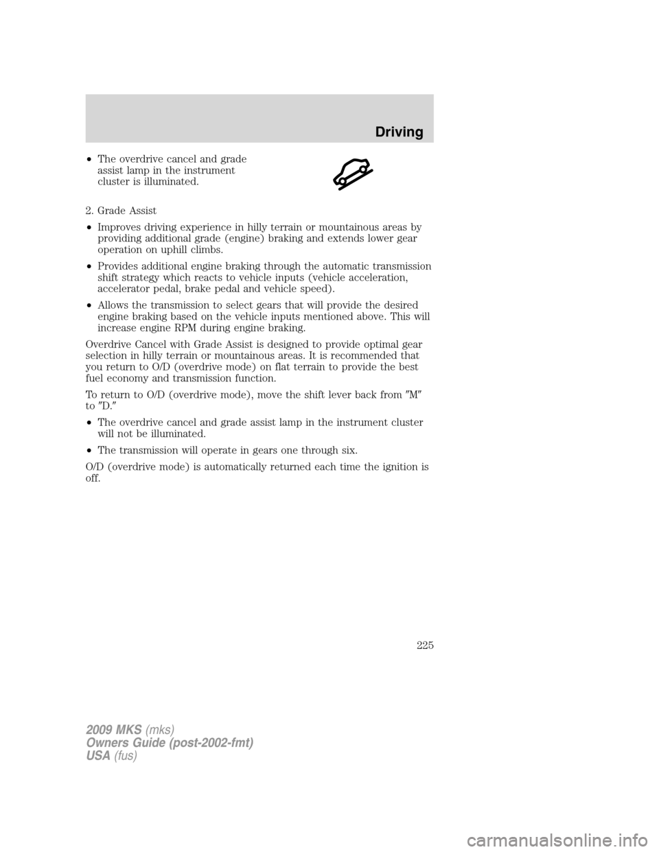 LINCOLN MKS 2009 Owners Manual •The overdrive cancel and grade
assist lamp in the instrument
cluster is illuminated.
2. Grade Assist
•Improves driving experience in hilly terrain or mountainous areas by
providing additional gra LINCOLN MKS 2009 Owners Manual •The overdrive cancel and grade
assist lamp in the instrument
cluster is illuminated.
2. Grade Assist
•Improves driving experience in hilly terrain or mountainous areas by
providing additional gra