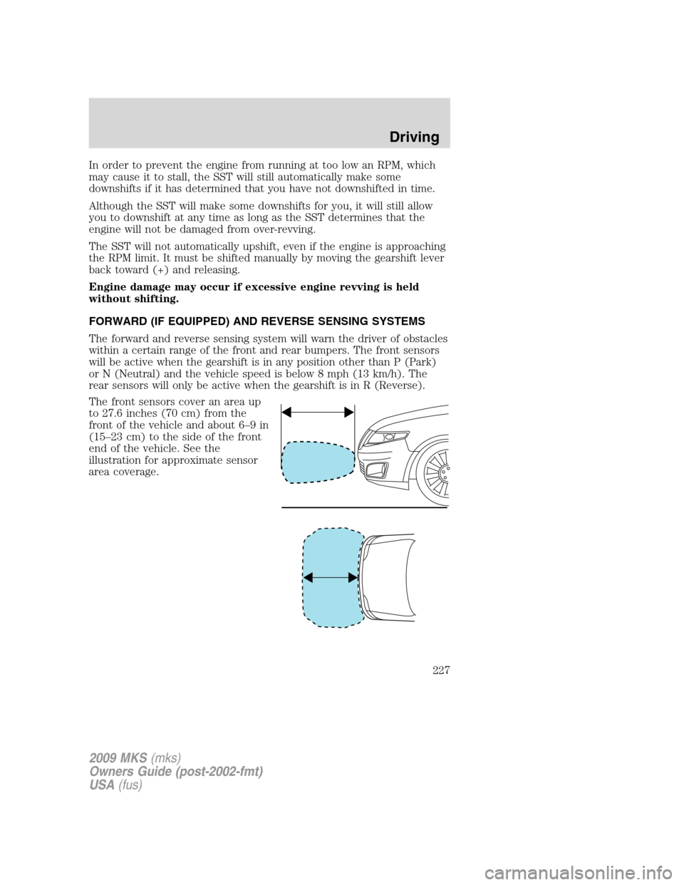 LINCOLN MKS 2009 Owners Manual In order to prevent the engine from running at too low an RPM, which
may cause it to stall, the SST will still automatically make some
downshifts if it has determined that you have not downshifted in LINCOLN MKS 2009 Owners Manual In order to prevent the engine from running at too low an RPM, which
may cause it to stall, the SST will still automatically make some
downshifts if it has determined that you have not downshifted in