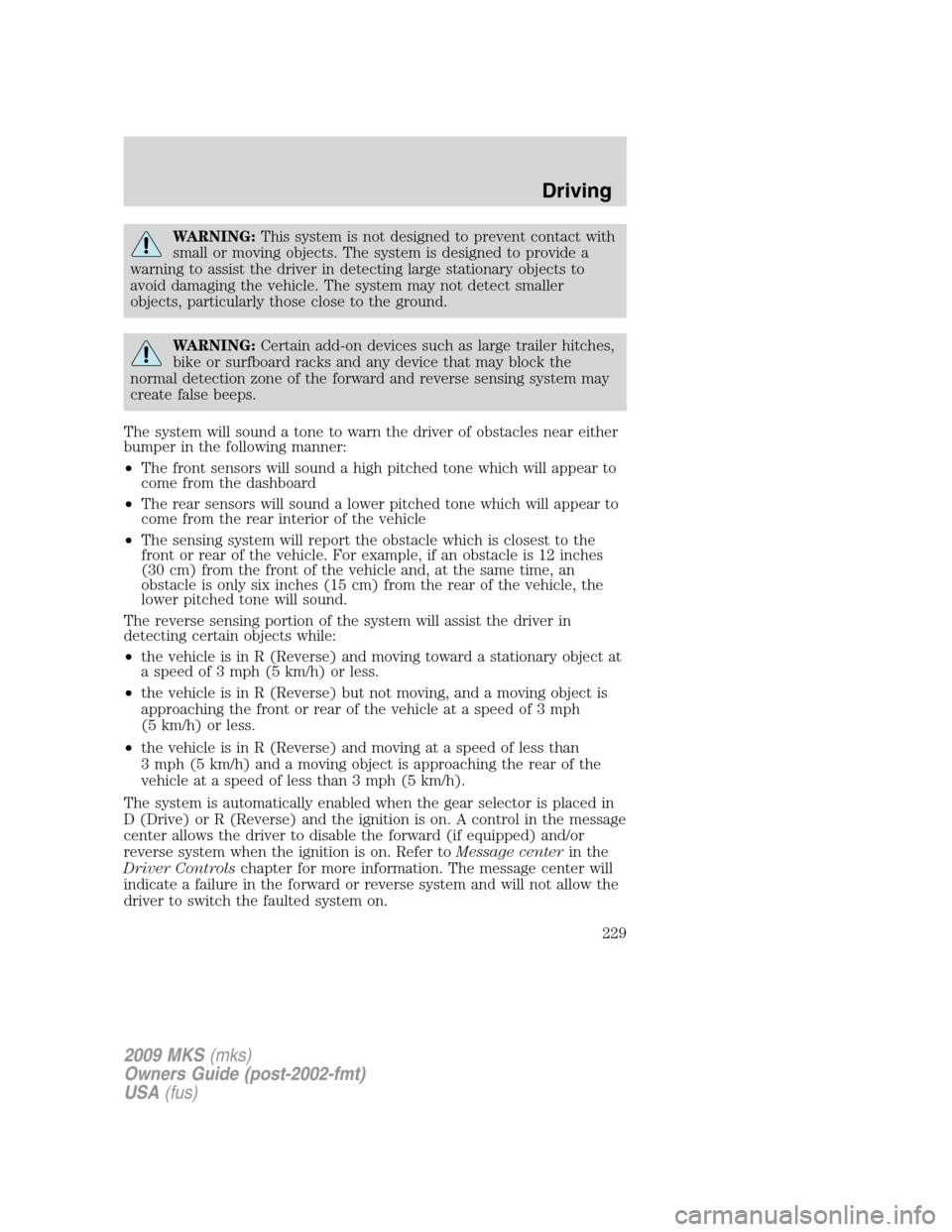 LINCOLN MKS 2009 Owners Manual WARNING:This system is not designed to prevent contact with
small or moving objects. The system is designed to provide a
warning to assist the driver in detecting large stationary objects to
avoid dam LINCOLN MKS 2009 Owners Manual WARNING:This system is not designed to prevent contact with
small or moving objects. The system is designed to provide a
warning to assist the driver in detecting large stationary objects to
avoid dam