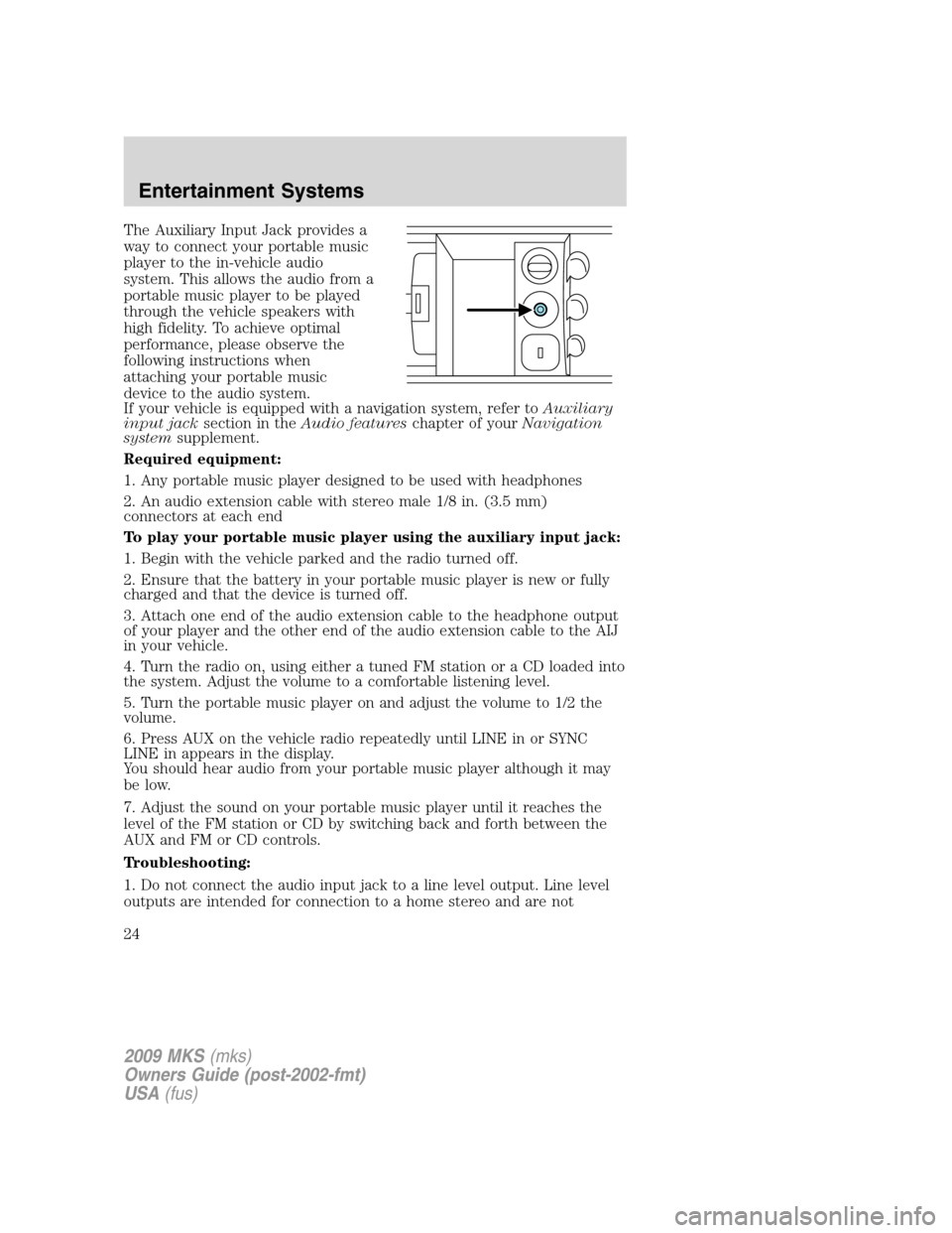 LINCOLN MKS 2009 Owners Manual The Auxiliary Input Jack provides a
way to connect your portable music
player to the in-vehicle audio
system. This allows the audio from a
portable music player to be played
through the vehicle speake LINCOLN MKS 2009 Owners Manual The Auxiliary Input Jack provides a
way to connect your portable music
player to the in-vehicle audio
system. This allows the audio from a
portable music player to be played
through the vehicle speake