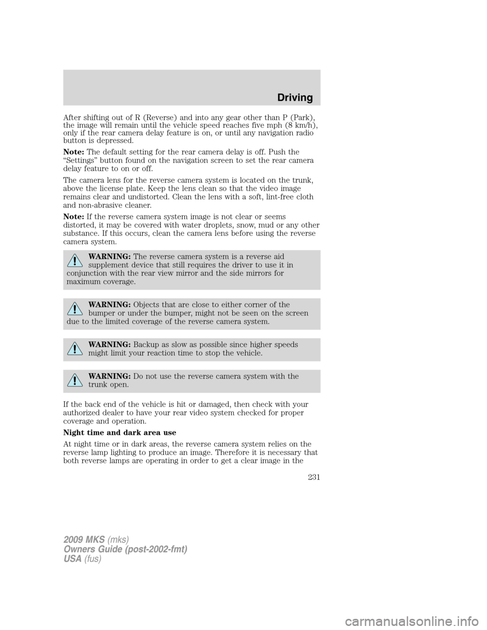 LINCOLN MKS 2009 User Guide After shifting out of R (Reverse) and into any gear other than P (Park),
the image will remain until the vehicle speed reaches five mph (8 km/h),
only if the rear camera delay feature is on, or until 