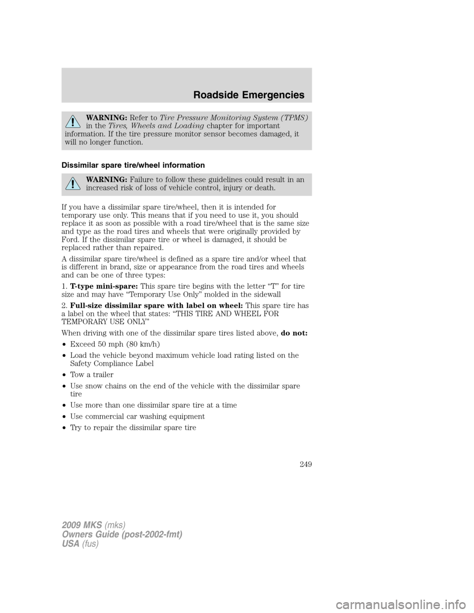 LINCOLN MKS 2009  Owners Manual WARNING:Refer toTire Pressure Monitoring System (TPMS)
in theTires, Wheels and Loadingchapter for important
information. If the tire pressure monitor sensor becomes damaged, it
will no longer function