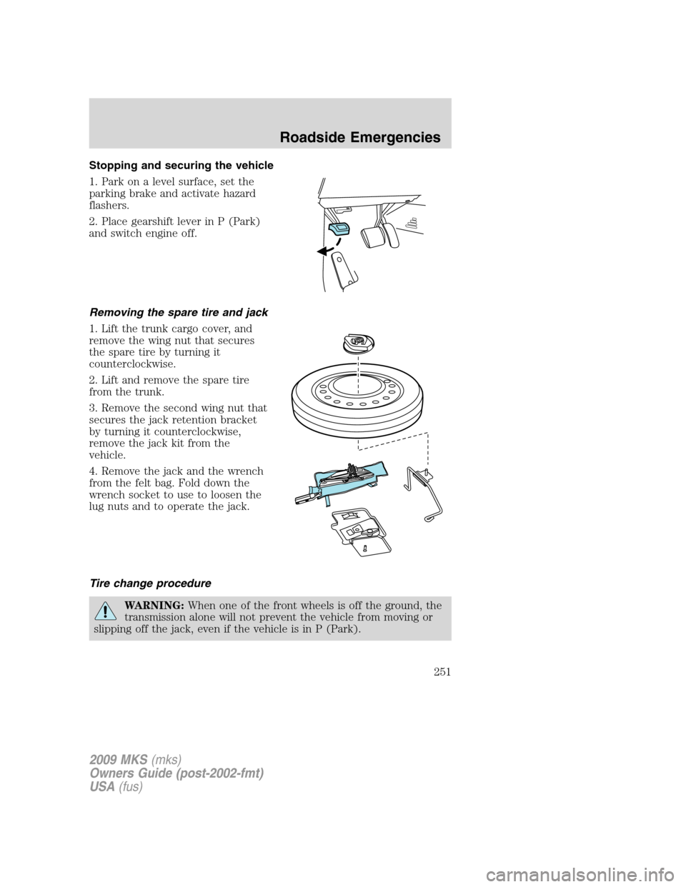 LINCOLN MKS 2009 Owners Manual Stopping and securing the vehicle
1. Park on a level surface, set the
parking brake and activate hazard
flashers.
2. Place gearshift lever in P (Park)
and switch engine off.
Removing the spare tire an