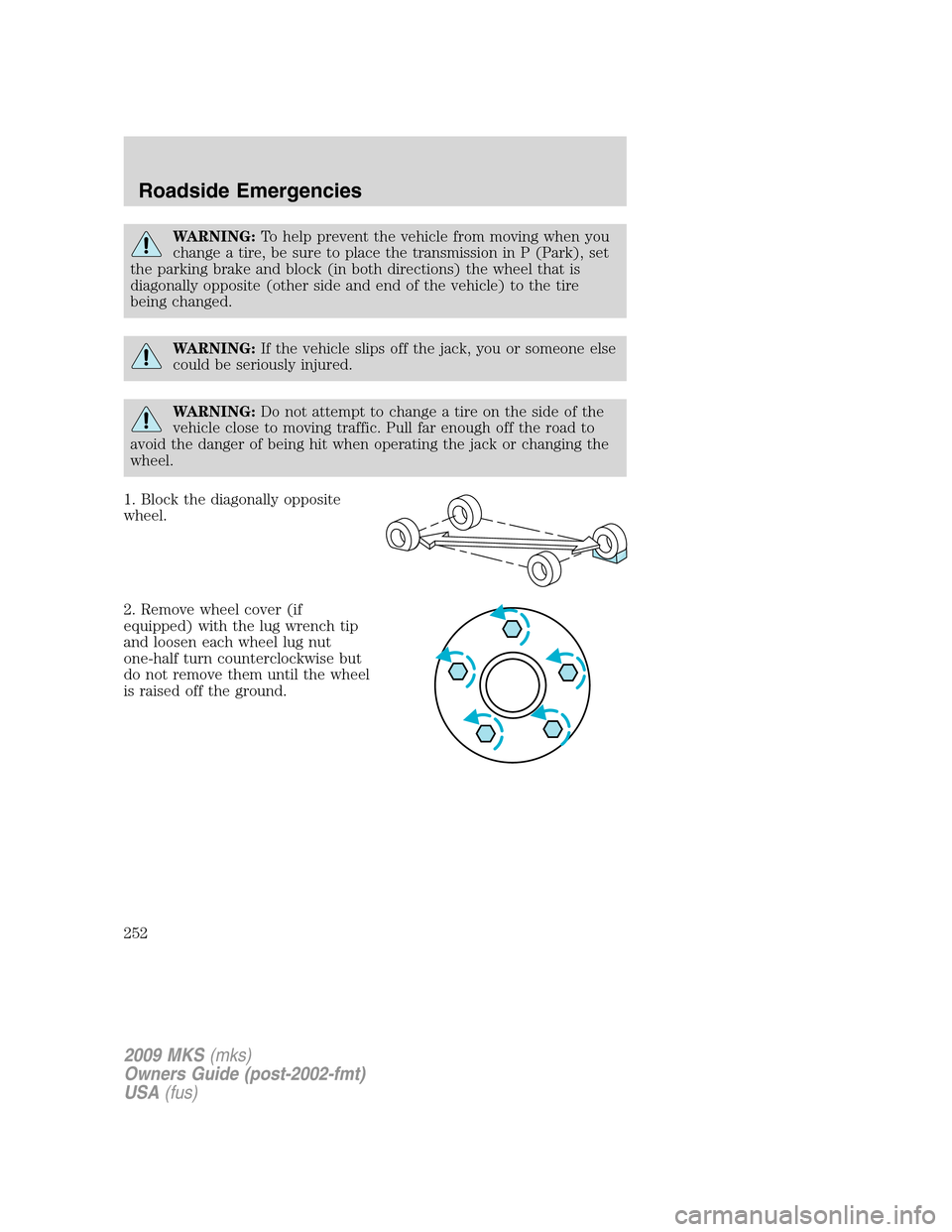 LINCOLN MKS 2009 Owners Manual WARNING:To help prevent the vehicle from moving when you
change a tire, be sure to place the transmission in P (Park), set
the parking brake and block (in both directions) the wheel that is
diagonally LINCOLN MKS 2009 Owners Manual WARNING:To help prevent the vehicle from moving when you
change a tire, be sure to place the transmission in P (Park), set
the parking brake and block (in both directions) the wheel that is
diagonally