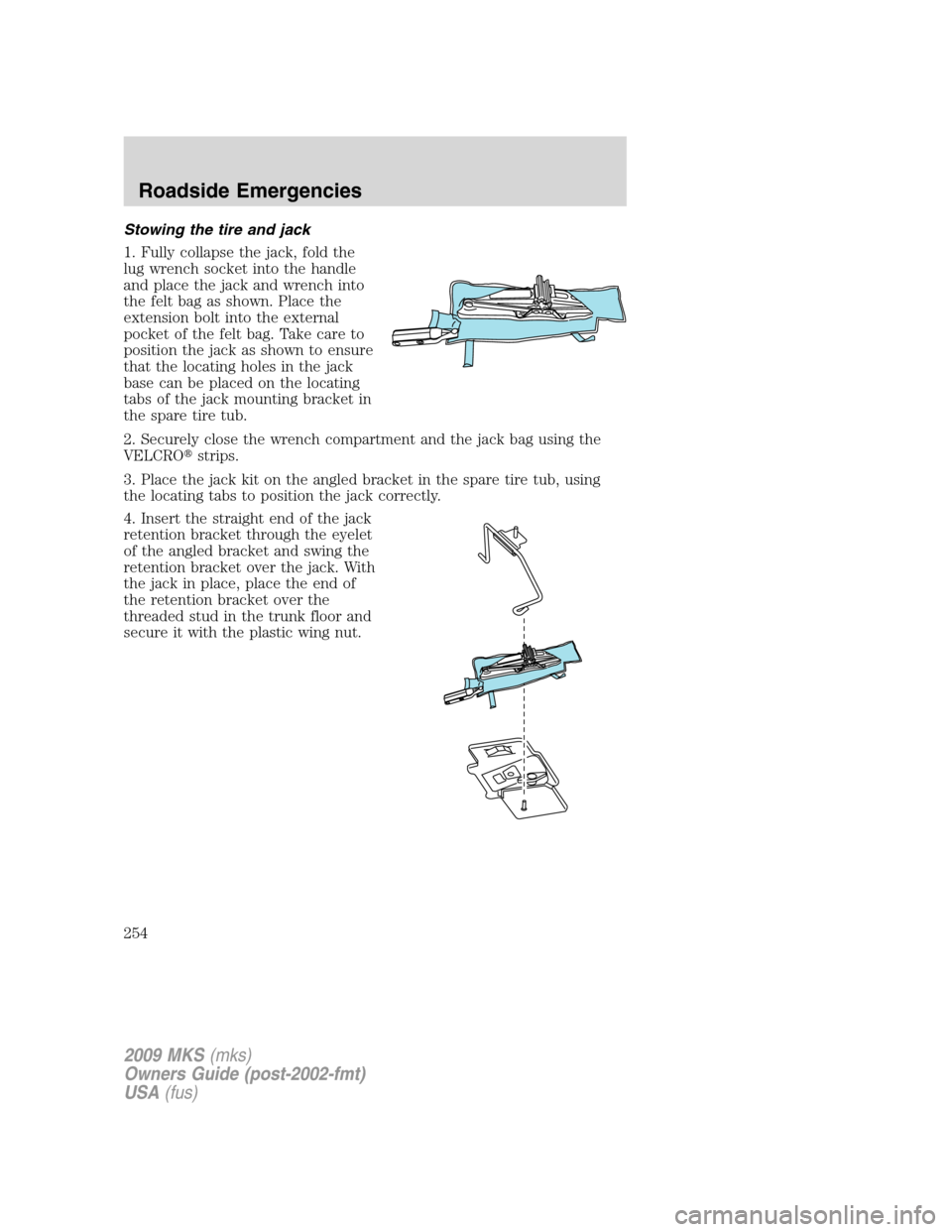 LINCOLN MKS 2009 Owners Manual Stowing the tire and jack
1. Fully collapse the jack, fold the
lug wrench socket into the handle
and place the jack and wrench into
the felt bag as shown. Place the
extension bolt into the external
po