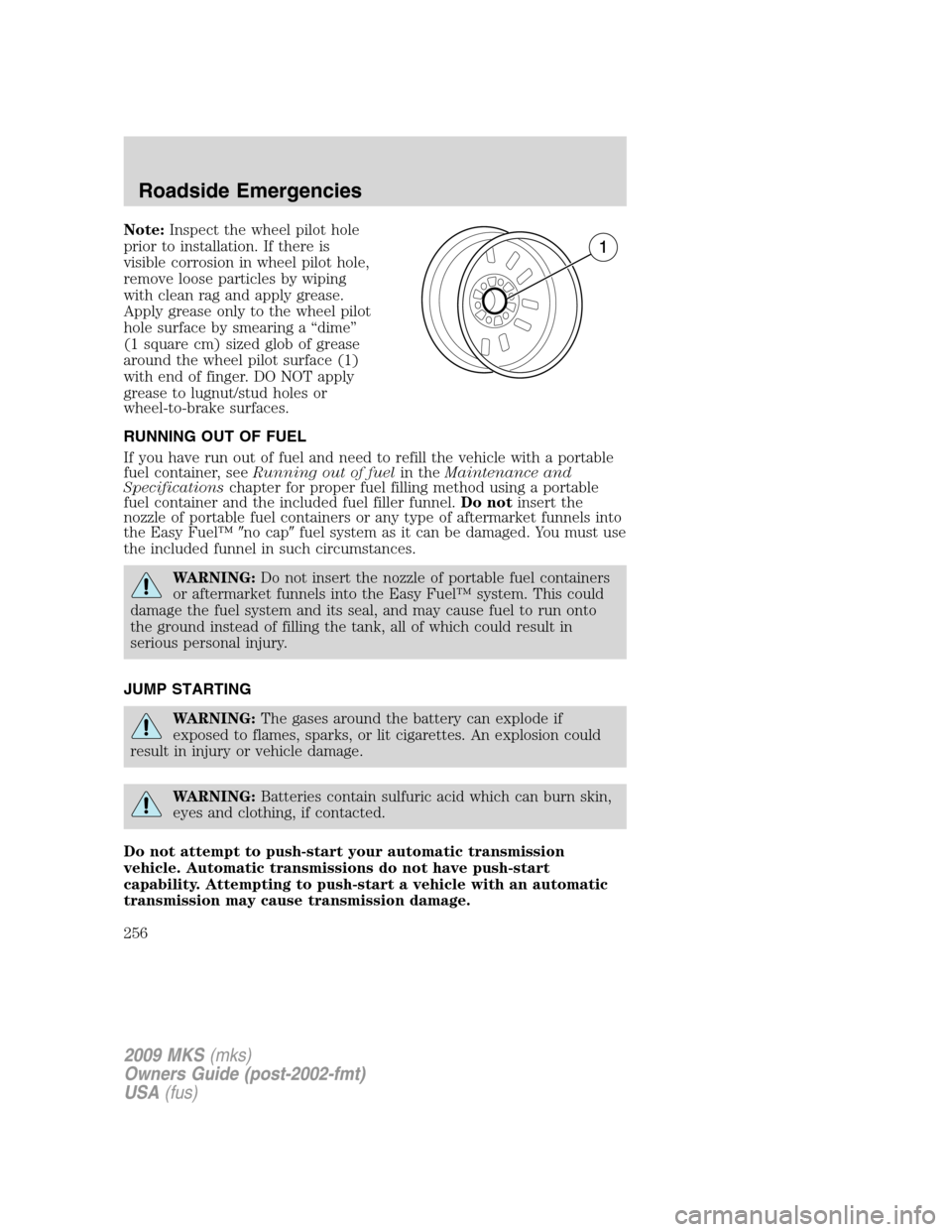 LINCOLN MKS 2009  Owners Manual Note:Inspect the wheel pilot hole
prior to installation. If there is
visible corrosion in wheel pilot hole,
remove loose particles by wiping
with clean rag and apply grease.
Apply grease only to the w