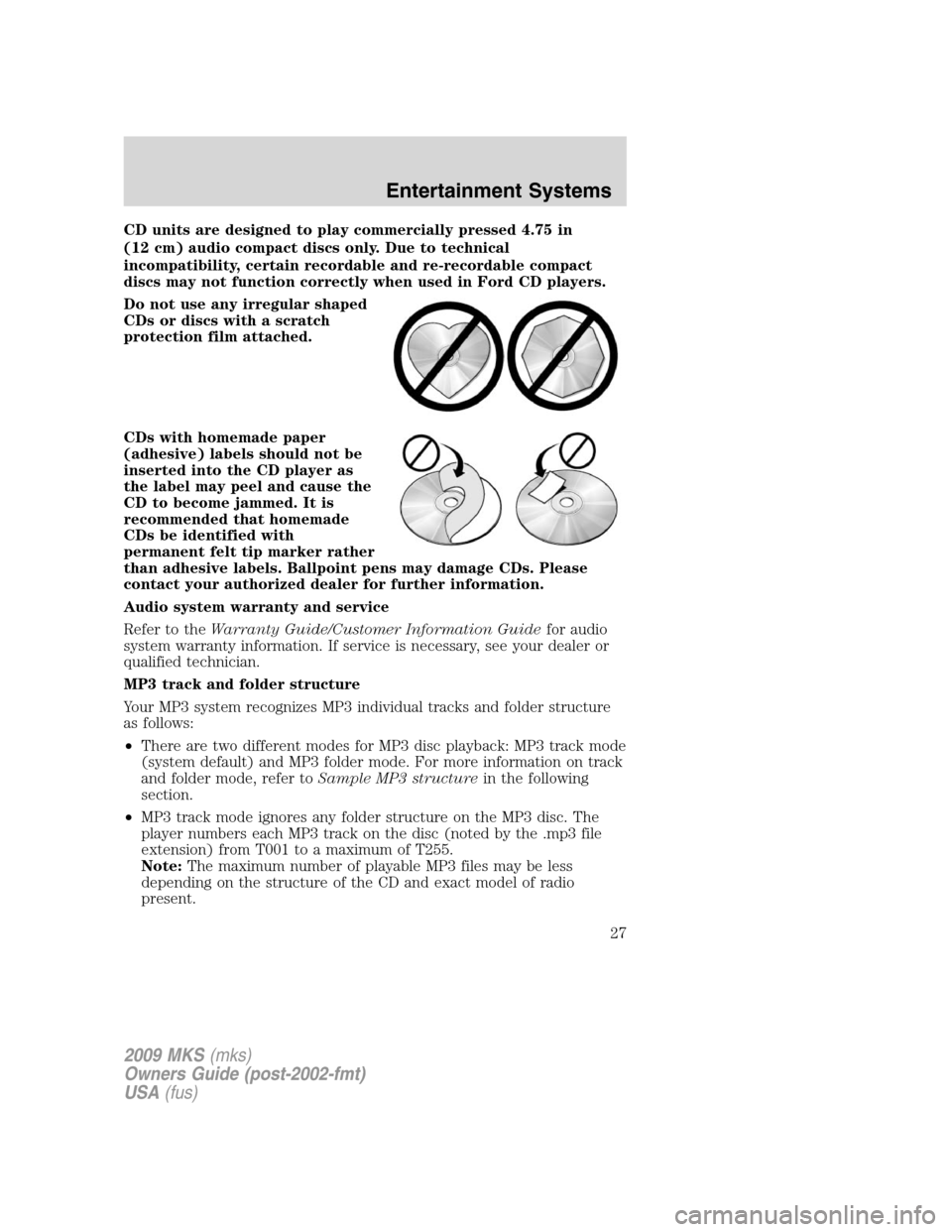 LINCOLN MKS 2009 Owners Manual CD units are designed to play commercially pressed 4.75 in
(12 cm) audio compact discs only. Due to technical
incompatibility, certain recordable and re-recordable compact
discs may not function corre LINCOLN MKS 2009 Owners Manual CD units are designed to play commercially pressed 4.75 in
(12 cm) audio compact discs only. Due to technical
incompatibility, certain recordable and re-recordable compact
discs may not function corre