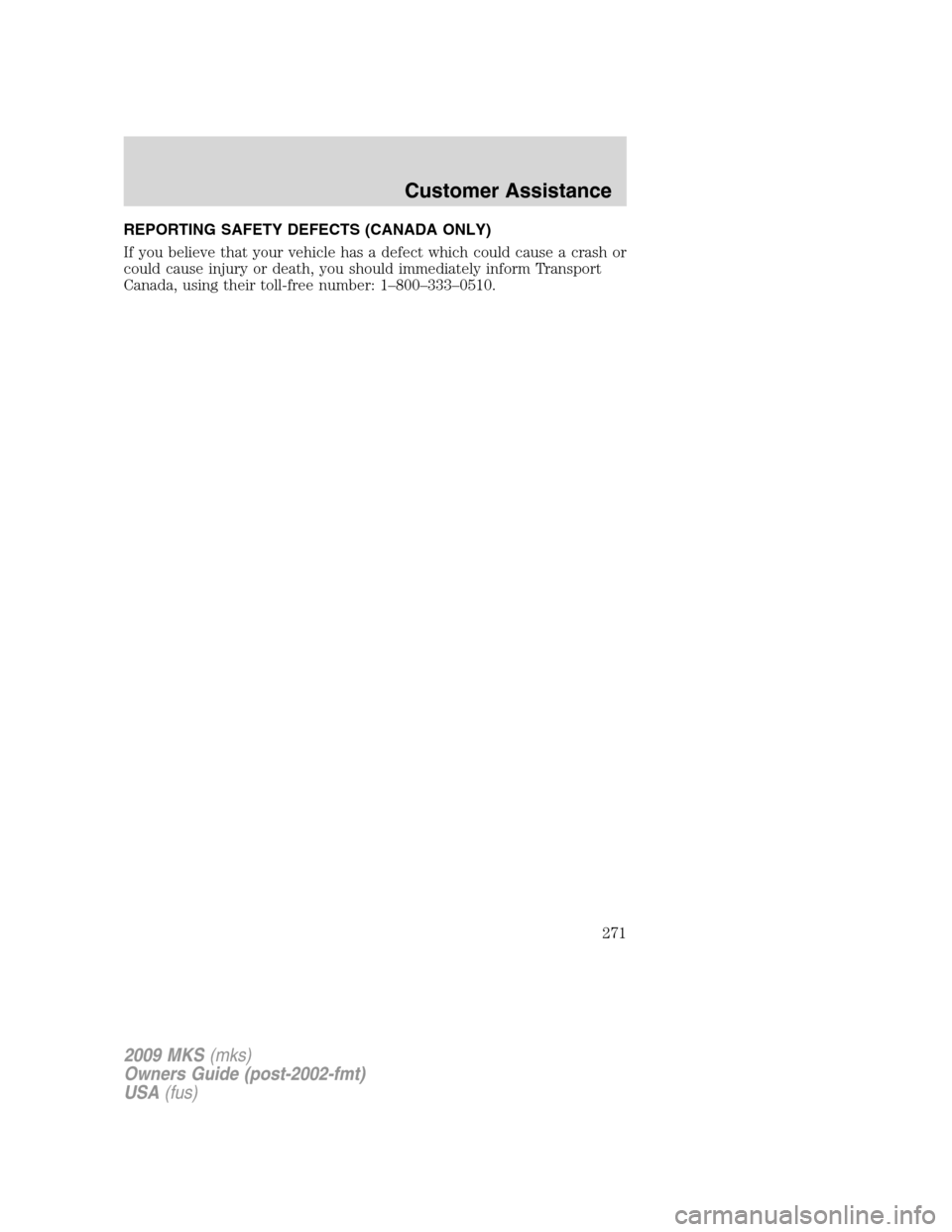 LINCOLN MKS 2009 Owners Manual REPORTING SAFETY DEFECTS (CANADA ONLY)
If you believe that your vehicle has a defect which could cause a crash or
could cause injury or death, you should immediately inform Transport
Canada, using the LINCOLN MKS 2009 Owners Manual REPORTING SAFETY DEFECTS (CANADA ONLY)
If you believe that your vehicle has a defect which could cause a crash or
could cause injury or death, you should immediately inform Transport
Canada, using the