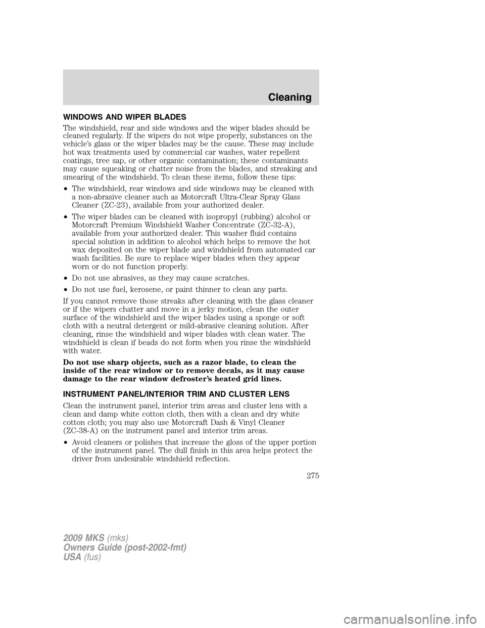 LINCOLN MKS 2009 Owners Manual WINDOWS AND WIPER BLADES
The windshield, rear and side windows and the wiper blades should be
cleaned regularly. If the wipers do not wipe properly, substances on the
vehicle’s glass or the wiper bl LINCOLN MKS 2009 Owners Manual WINDOWS AND WIPER BLADES
The windshield, rear and side windows and the wiper blades should be
cleaned regularly. If the wipers do not wipe properly, substances on the
vehicle’s glass or the wiper bl