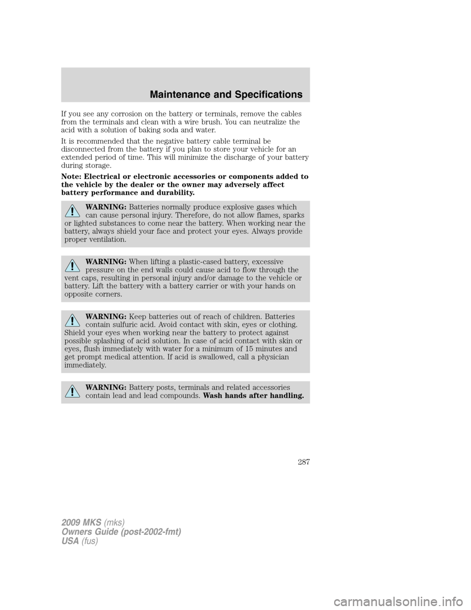 LINCOLN MKS 2009 Owners Manual If you see any corrosion on the battery or terminals, remove the cables
from the terminals and clean with a wire brush. You can neutralize the
acid with a solution of baking soda and water.
It is reco LINCOLN MKS 2009 Owners Manual If you see any corrosion on the battery or terminals, remove the cables
from the terminals and clean with a wire brush. You can neutralize the
acid with a solution of baking soda and water.
It is reco