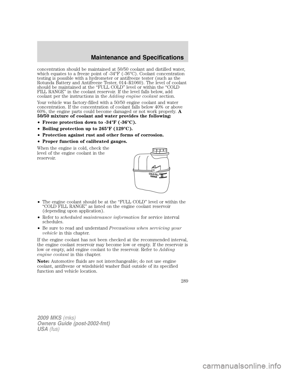 LINCOLN MKS 2009 Owners Manual concentration should be maintained at 50/50 coolant and distilled water,
which equates to a freeze point of -34°F (-36°C). Coolant concentration
testing is possible with a hydrometer or antifreeze t LINCOLN MKS 2009 Owners Manual concentration should be maintained at 50/50 coolant and distilled water,
which equates to a freeze point of -34°F (-36°C). Coolant concentration
testing is possible with a hydrometer or antifreeze t