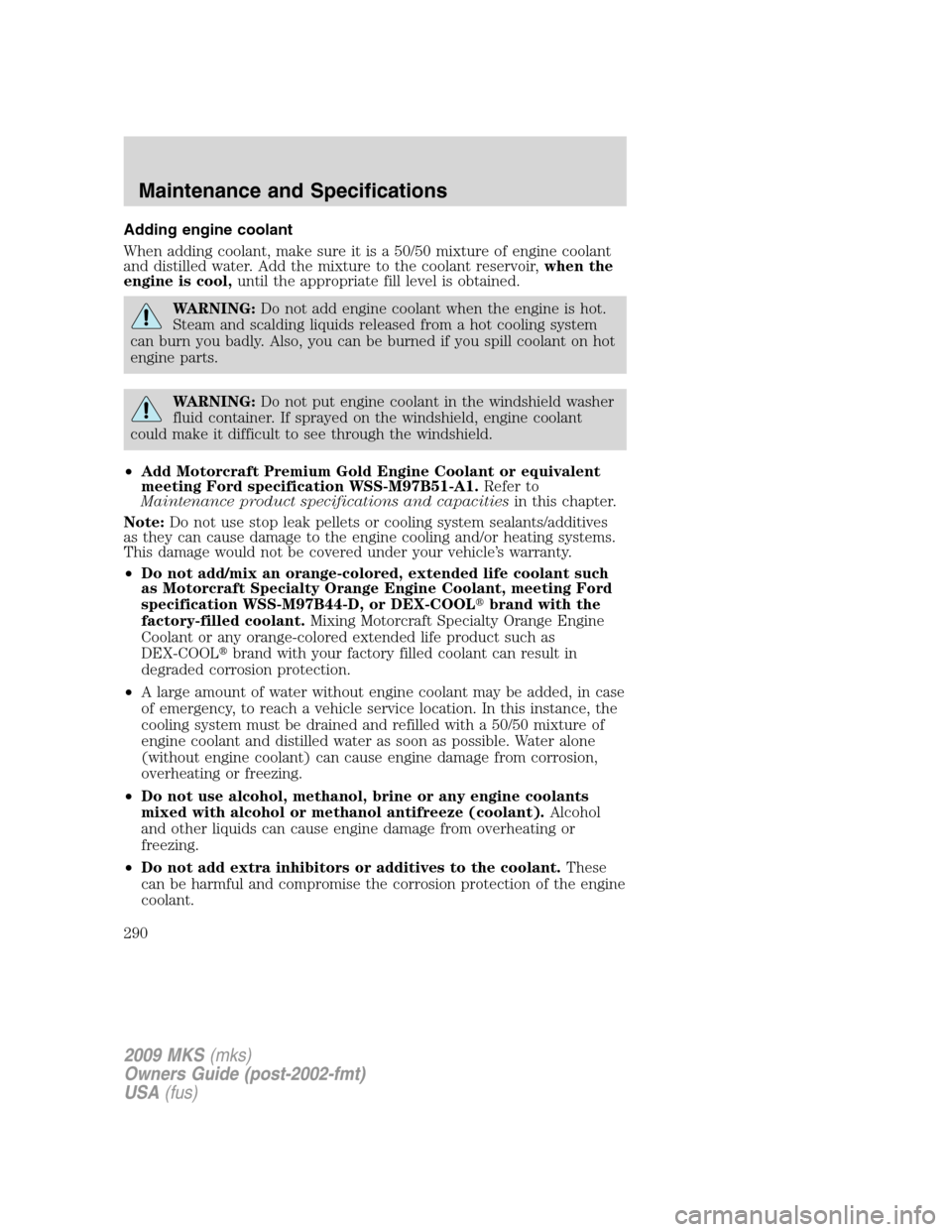 LINCOLN MKS 2009  Owners Manual Adding engine coolant
When adding coolant, make sure it is a 50/50 mixture of engine coolant
and distilled water. Add the mixture to the coolant reservoir,when the
engine is cool,until the appropriate