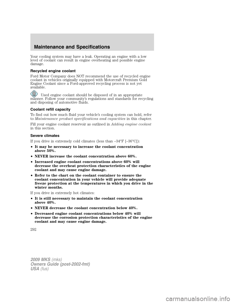 LINCOLN MKS 2009 Owners Manual Your cooling system may have a leak. Operating an engine with a low
level of coolant can result in engine overheating and possible engine
damage.
Recycled engine coolant
Ford Motor Company does NOT re LINCOLN MKS 2009 Owners Manual Your cooling system may have a leak. Operating an engine with a low
level of coolant can result in engine overheating and possible engine
damage.
Recycled engine coolant
Ford Motor Company does NOT re
