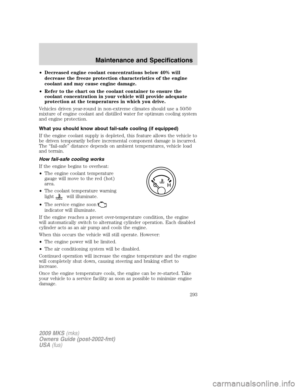 LINCOLN MKS 2009  Owners Manual •Decreased engine coolant concentrations below 40% will
decrease the freeze protection characteristics of the engine
coolant and may cause engine damage.
•Refer to the chart on the coolant contain