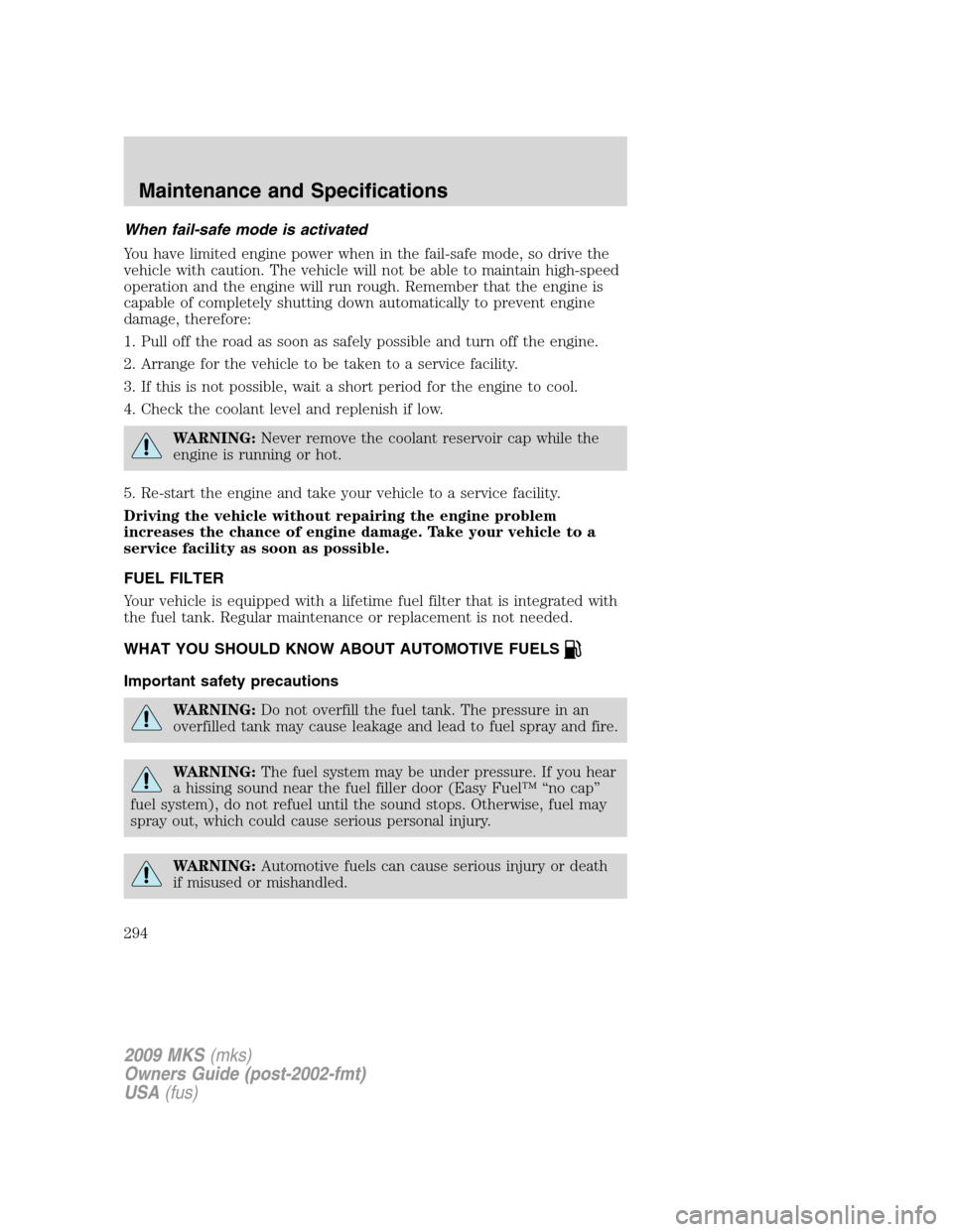 LINCOLN MKS 2009 Owners Manual When fail-safe mode is activated
You have limited engine power when in the fail-safe mode, so drive the
vehicle with caution. The vehicle will not be able to maintain high-speed
operation and the engi LINCOLN MKS 2009 Owners Manual When fail-safe mode is activated
You have limited engine power when in the fail-safe mode, so drive the
vehicle with caution. The vehicle will not be able to maintain high-speed
operation and the engi