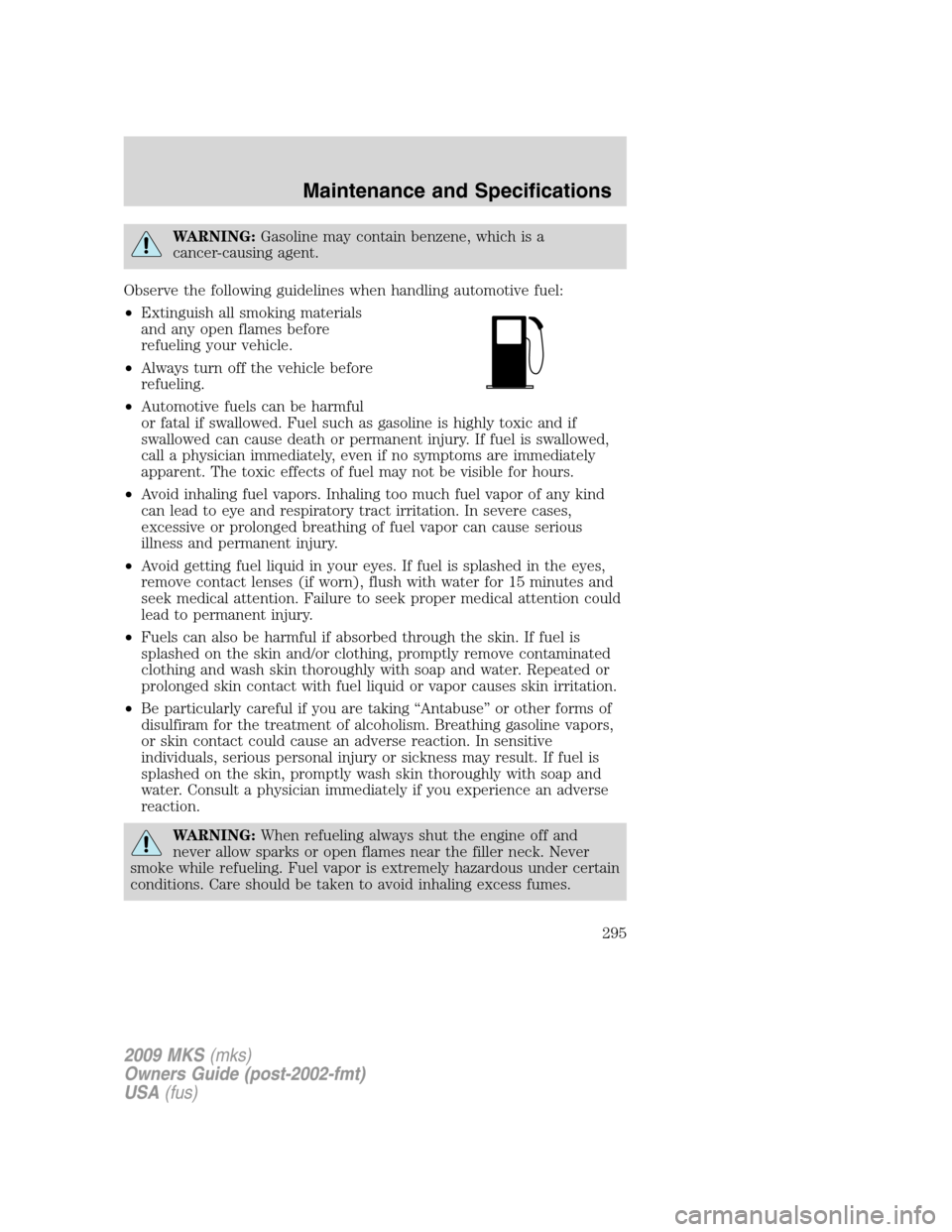 LINCOLN MKS 2009 Owners Manual WARNING:Gasoline may contain benzene, which is a
cancer-causing agent.
Observe the following guidelines when handling automotive fuel:
•Extinguish all smoking materials
and any open flames before
re LINCOLN MKS 2009 Owners Manual WARNING:Gasoline may contain benzene, which is a
cancer-causing agent.
Observe the following guidelines when handling automotive fuel:
•Extinguish all smoking materials
and any open flames before
re