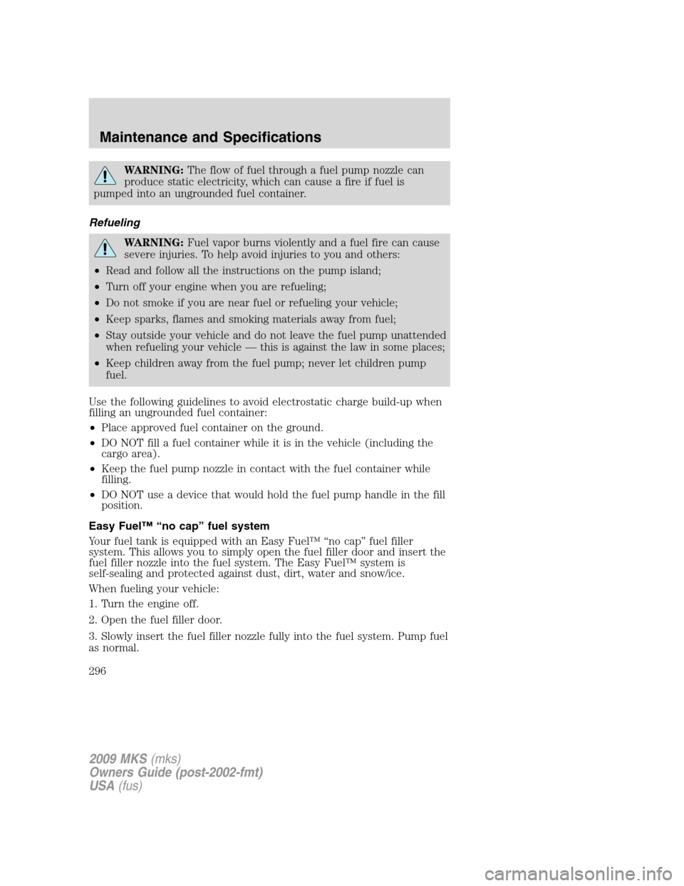 LINCOLN MKS 2009 Owners Manual WARNING:The flow of fuel through a fuel pump nozzle can
produce static electricity, which can cause a fire if fuel is
pumped into an ungrounded fuel container.
Refueling
WARNING:Fuel vapor burns viole LINCOLN MKS 2009 Owners Manual WARNING:The flow of fuel through a fuel pump nozzle can
produce static electricity, which can cause a fire if fuel is
pumped into an ungrounded fuel container.
Refueling
WARNING:Fuel vapor burns viole