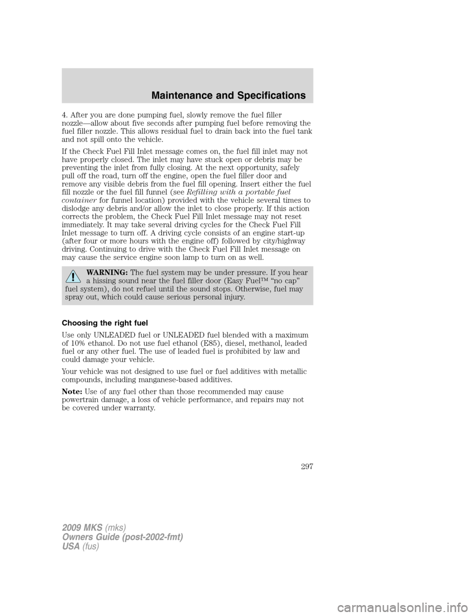 LINCOLN MKS 2009 Owners Manual 4. After you are done pumping fuel, slowly remove the fuel filler
nozzle—allow about five seconds after pumping fuel before removing the
fuel filler nozzle. This allows residual fuel to drain back i LINCOLN MKS 2009 Owners Manual 4. After you are done pumping fuel, slowly remove the fuel filler
nozzle—allow about five seconds after pumping fuel before removing the
fuel filler nozzle. This allows residual fuel to drain back i