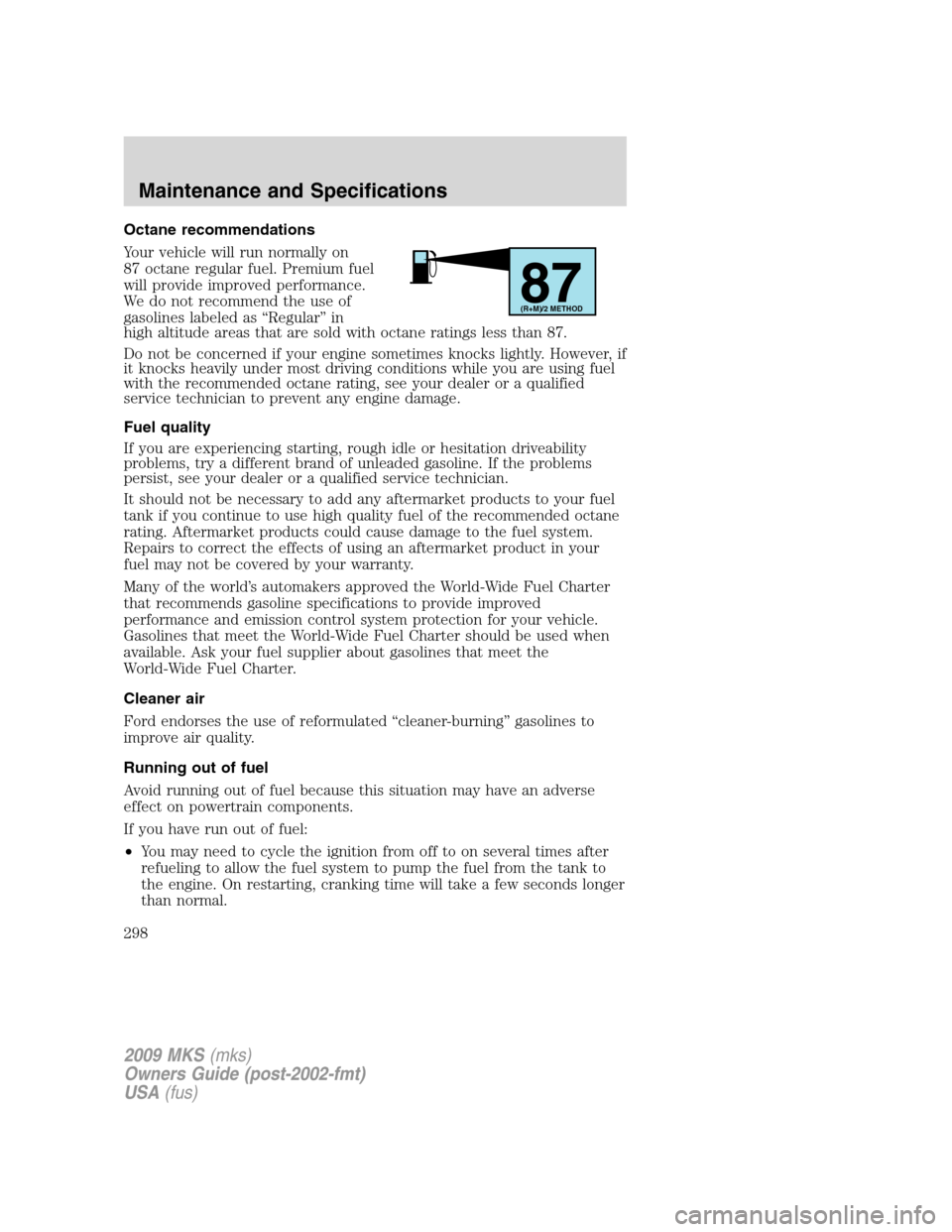 LINCOLN MKS 2009 Owners Manual Octane recommendations
Your vehicle will run normally on
87 octane regular fuel. Premium fuel
will provide improved performance.
We do not recommend the use of
gasolines labeled as “Regular” in
hi LINCOLN MKS 2009 Owners Manual Octane recommendations
Your vehicle will run normally on
87 octane regular fuel. Premium fuel
will provide improved performance.
We do not recommend the use of
gasolines labeled as “Regular” in
hi