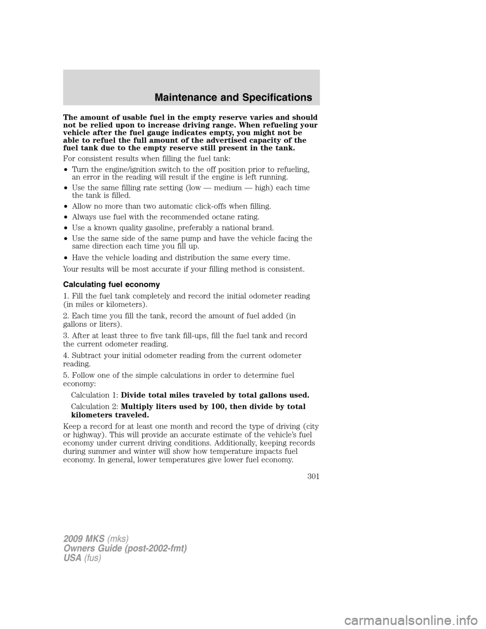 LINCOLN MKS 2009  Owners Manual The amount of usable fuel in the empty reserve varies and should
not be relied upon to increase driving range. When refueling your
vehicle after the fuel gauge indicates empty, you might not be
able t