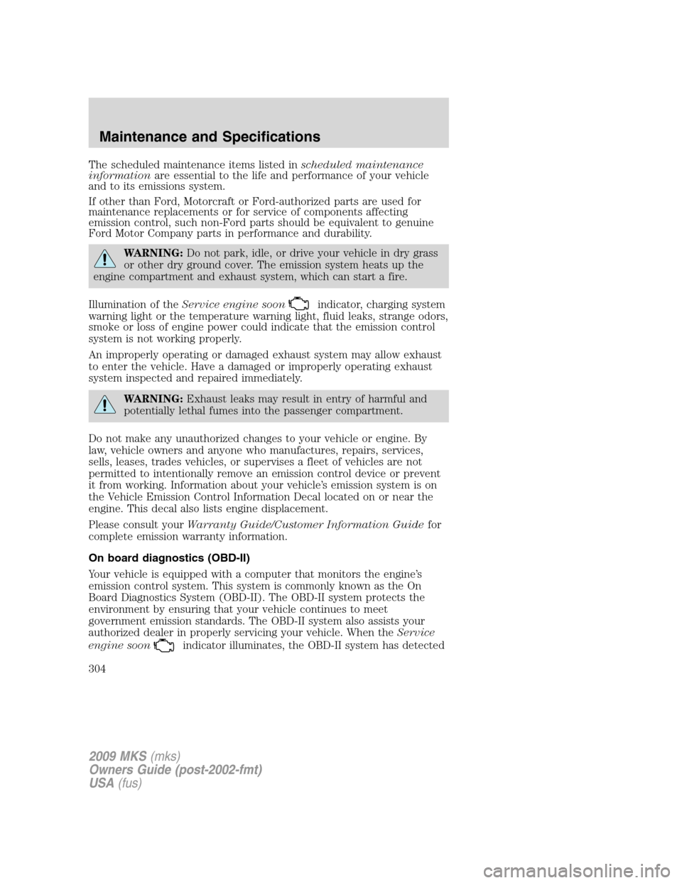 LINCOLN MKS 2009 Owners Manual The scheduled maintenance items listed inscheduled maintenance
informationare essential to the life and performance of your vehicle
and to its emissions system.
If other than Ford, Motorcraft or Ford- LINCOLN MKS 2009 Owners Manual The scheduled maintenance items listed inscheduled maintenance
informationare essential to the life and performance of your vehicle
and to its emissions system.
If other than Ford, Motorcraft or Ford-