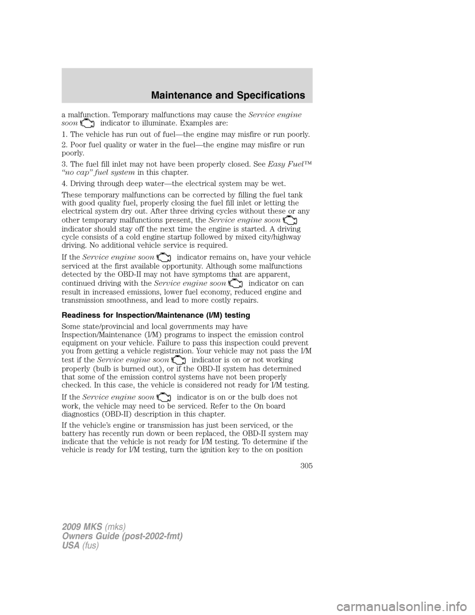 LINCOLN MKS 2009 Owners Manual a malfunction. Temporary malfunctions may cause theService engine
soon
indicator to illuminate. Examples are:
1. The vehicle has run out of fuel—the engine may misfire or run poorly.
2. Poor fuel qu LINCOLN MKS 2009 Owners Manual a malfunction. Temporary malfunctions may cause theService engine
soon
indicator to illuminate. Examples are:
1. The vehicle has run out of fuel—the engine may misfire or run poorly.
2. Poor fuel qu