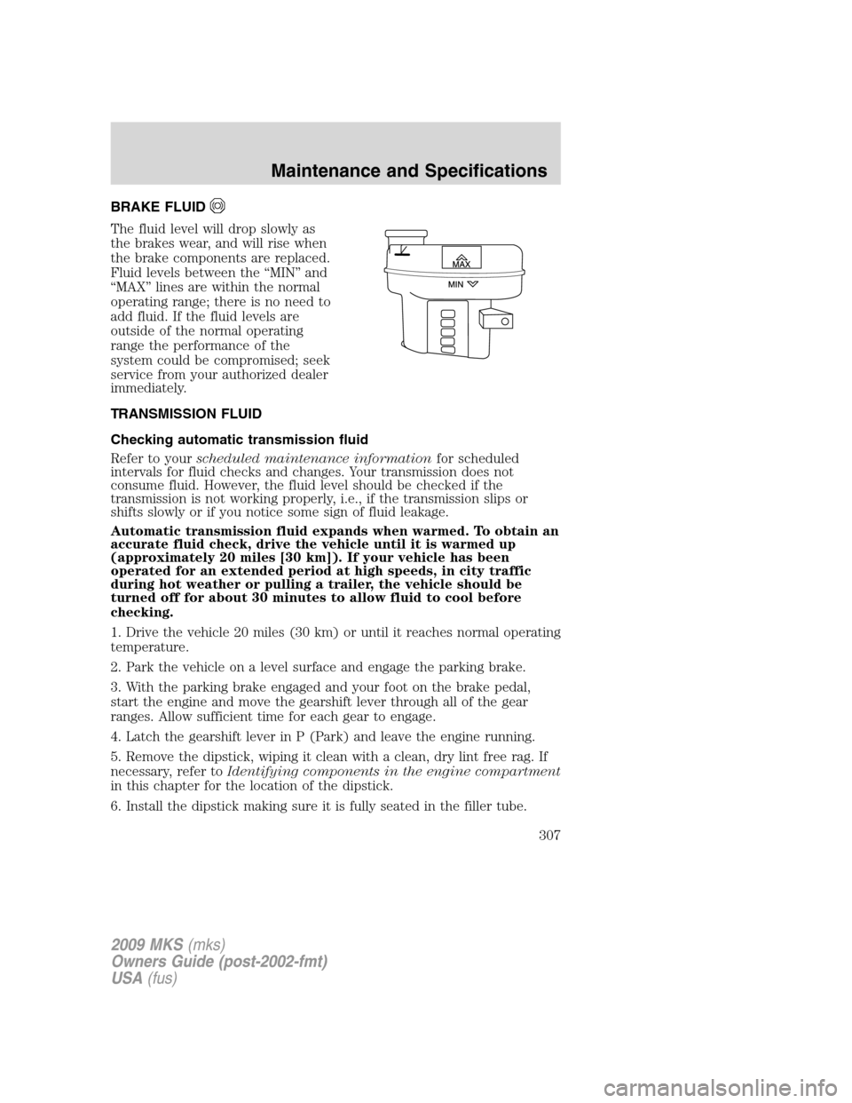 LINCOLN MKS 2009 Owners Manual BRAKE FLUID
The fluid level will drop slowly as
the brakes wear, and will rise when
the brake components are replaced.
Fluid levels between the “MIN” and
“MAX” lines are within the normal
oper LINCOLN MKS 2009 Owners Manual BRAKE FLUID
The fluid level will drop slowly as
the brakes wear, and will rise when
the brake components are replaced.
Fluid levels between the “MIN” and
“MAX” lines are within the normal
oper