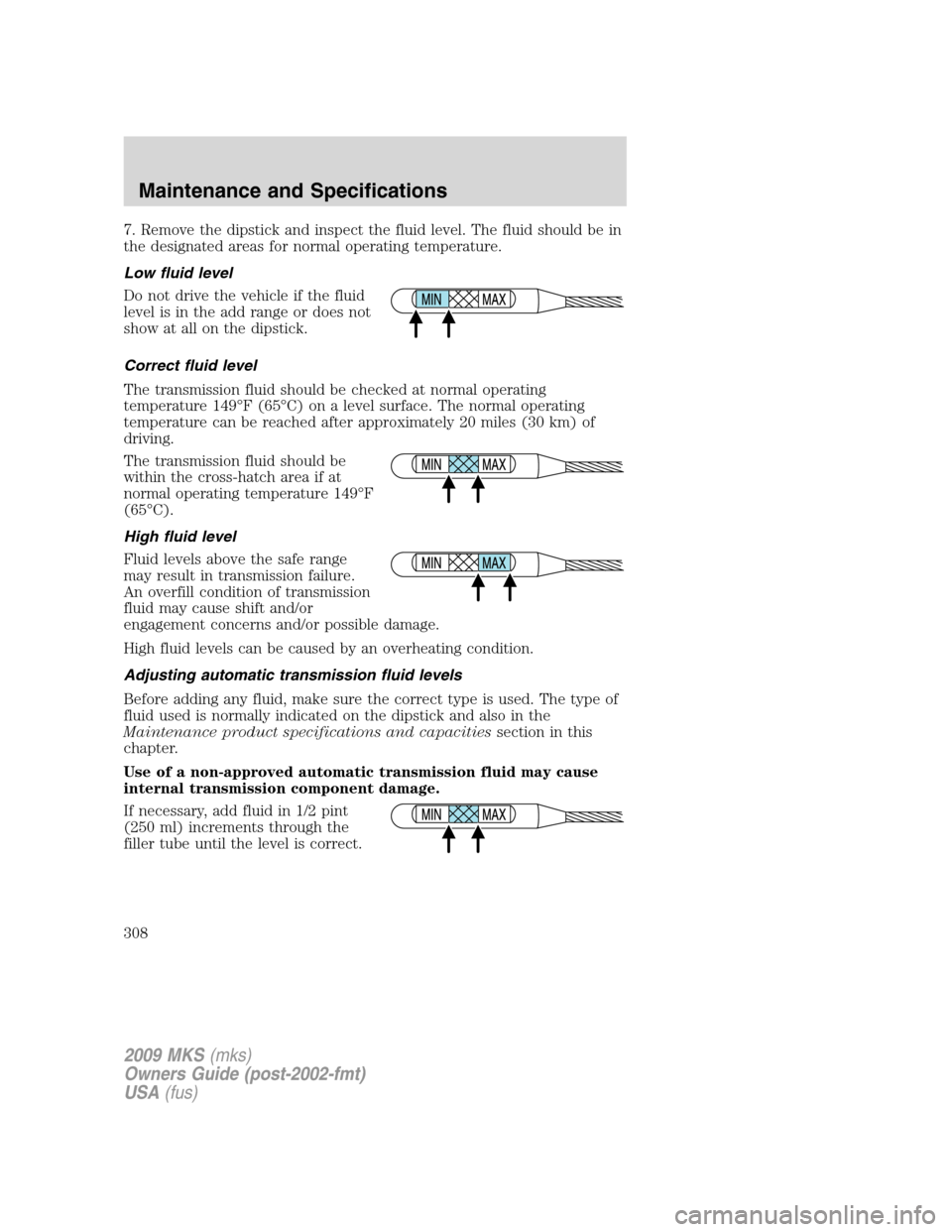 LINCOLN MKS 2009 Owners Manual 7. Remove the dipstick and inspect the fluid level. The fluid should be in
the designated areas for normal operating temperature.
Low fluid level
Do not drive the vehicle if the fluid
level is in the LINCOLN MKS 2009 Owners Manual 7. Remove the dipstick and inspect the fluid level. The fluid should be in
the designated areas for normal operating temperature.
Low fluid level
Do not drive the vehicle if the fluid
level is in the