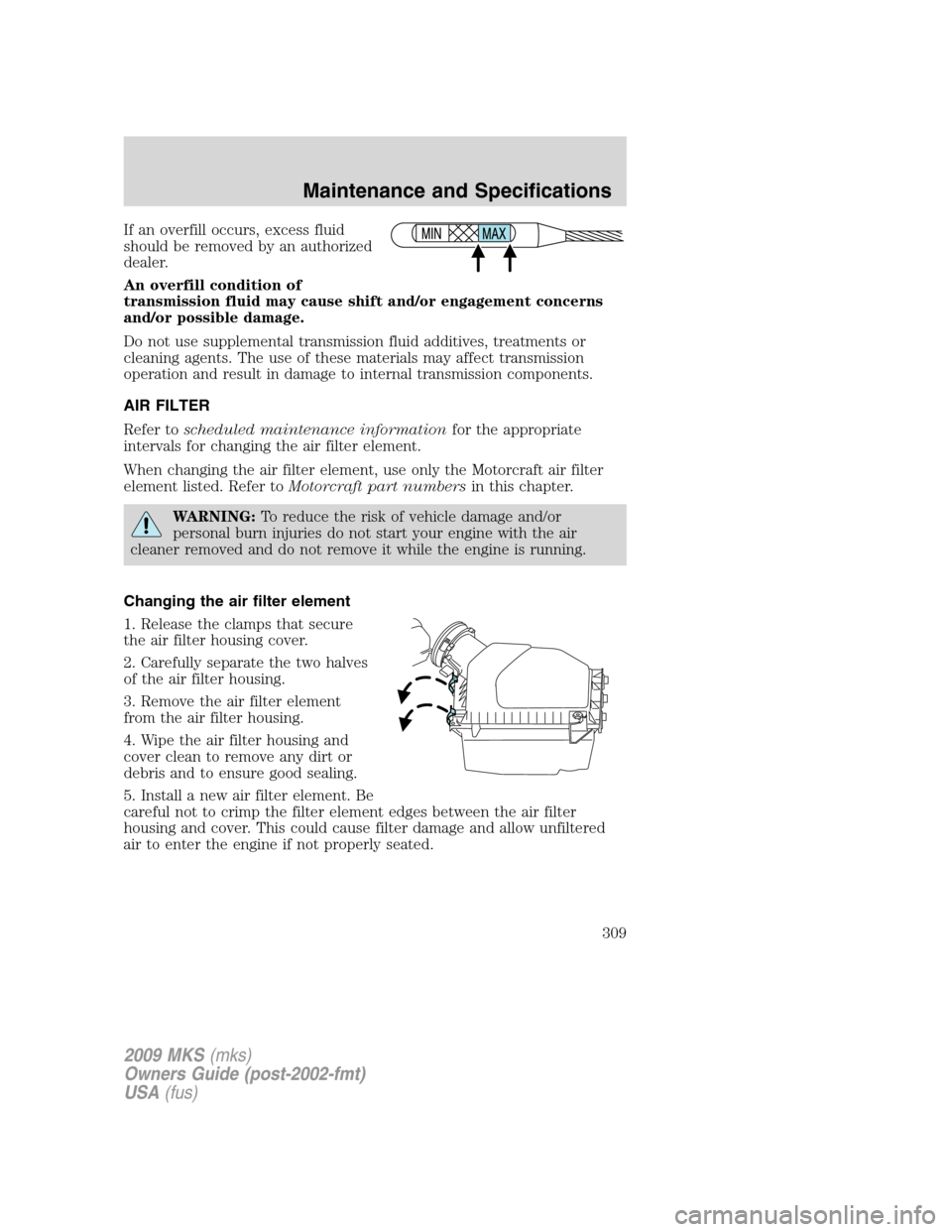 LINCOLN MKS 2009 Owners Manual If an overfill occurs, excess fluid
should be removed by an authorized
dealer.
An overfill condition of
transmission fluid may cause shift and/or engagement concerns
and/or possible damage.
Do not use LINCOLN MKS 2009 Owners Manual If an overfill occurs, excess fluid
should be removed by an authorized
dealer.
An overfill condition of
transmission fluid may cause shift and/or engagement concerns
and/or possible damage.
Do not use