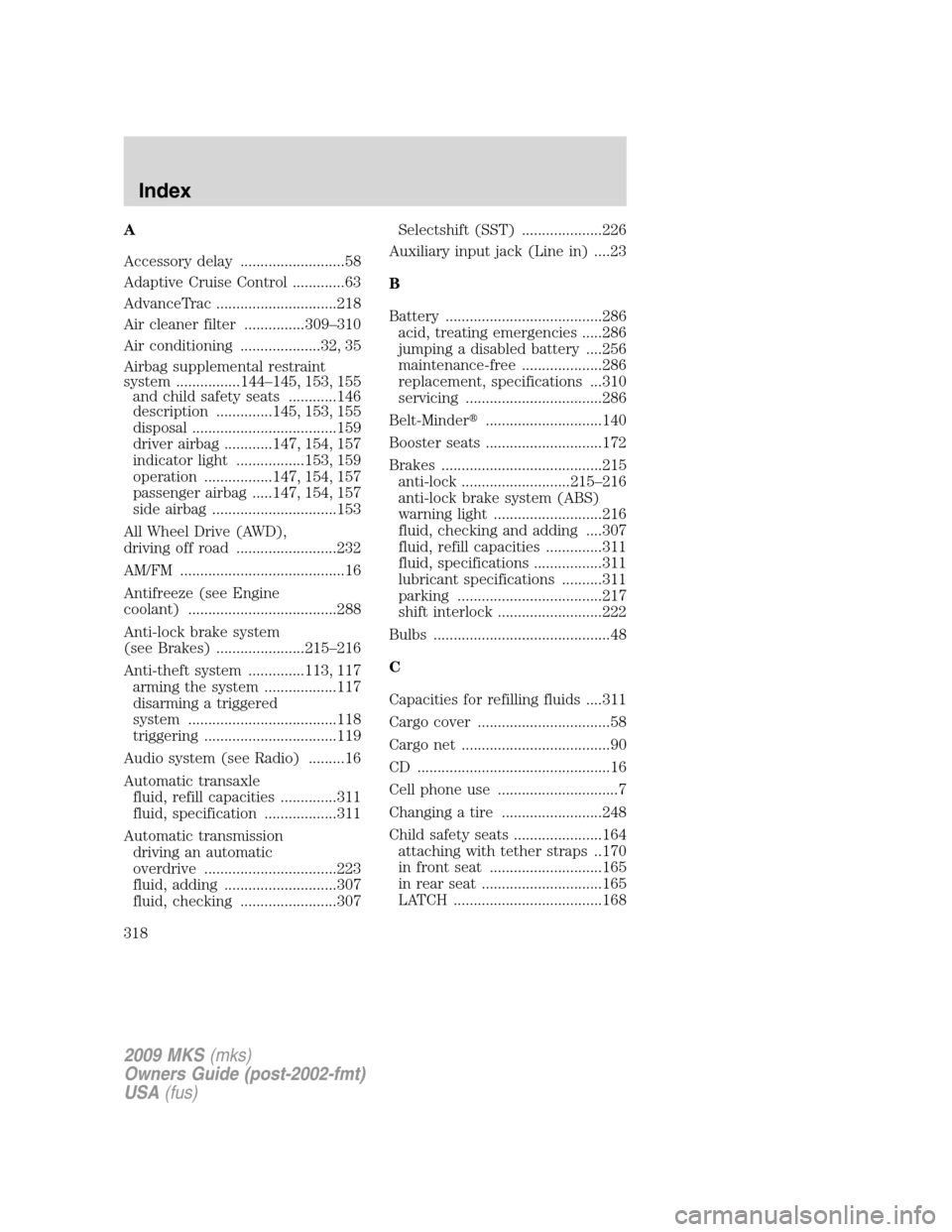 LINCOLN MKS 2009 User Guide A
Accessory delay ..........................58
Adaptive Cruise Control .............63
AdvanceTrac ..............................218
Air cleaner filter ...............309–310
Air conditioning ...... LINCOLN MKS 2009 User Guide A
Accessory delay ..........................58
Adaptive Cruise Control .............63
AdvanceTrac ..............................218
Air cleaner filter ...............309–310
Air conditioning ......