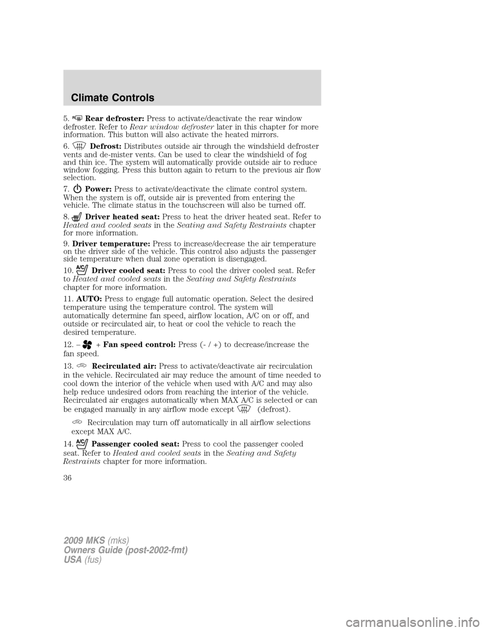LINCOLN MKS 2009 Owners Manual 5.RRear defroster:Press to activate/deactivate the rear window
defroster. Refer toRear window defrosterlater in this chapter for more
information. This button will also activate the heated mirrors.
6. LINCOLN MKS 2009 Owners Manual 5.RRear defroster:Press to activate/deactivate the rear window
defroster. Refer toRear window defrosterlater in this chapter for more
information. This button will also activate the heated mirrors.
6.