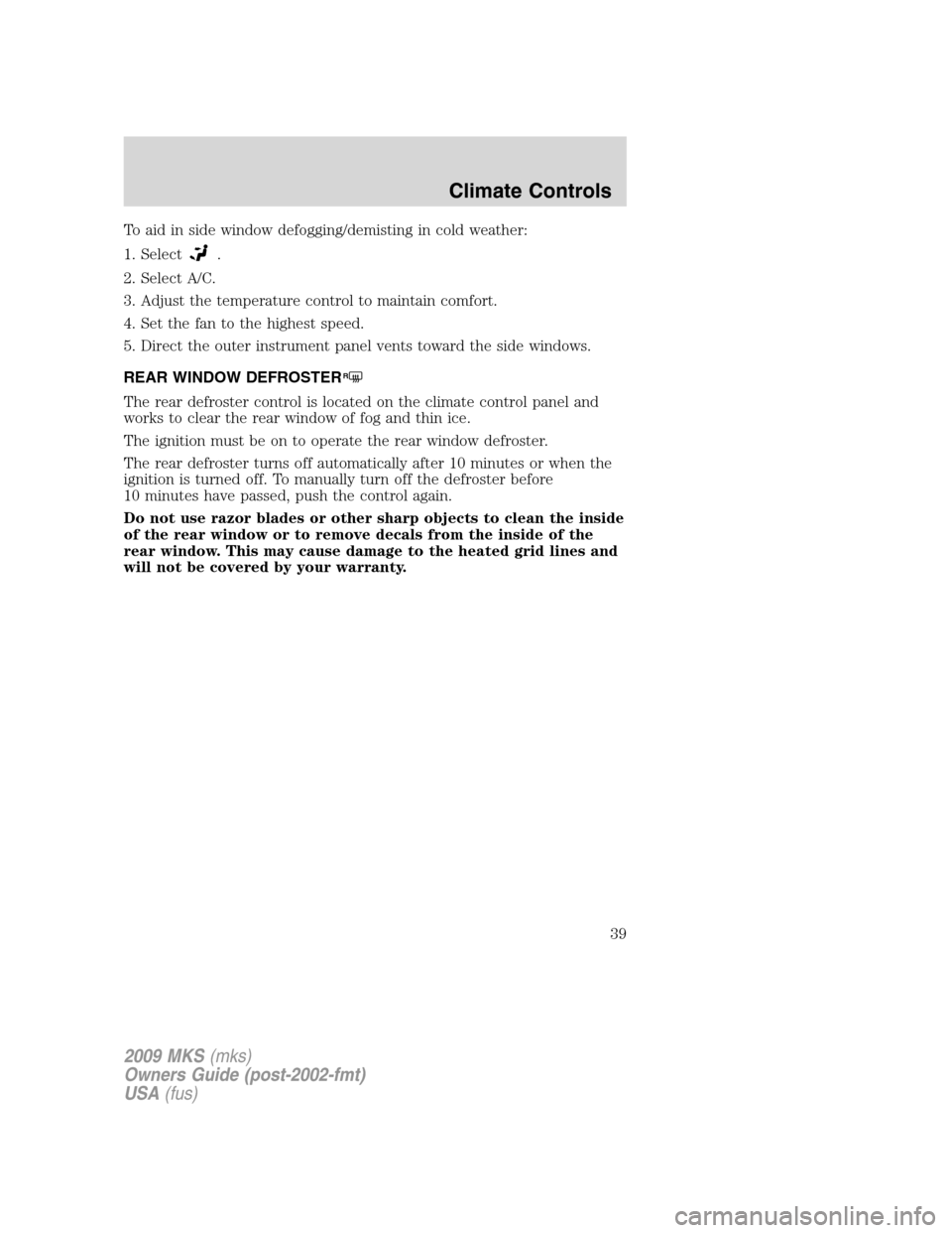 LINCOLN MKS 2009  Owners Manual To aid in side window defogging/demisting in cold weather:
1. Select
.
2. Select A/C.
3. Adjust the temperature control to maintain comfort.
4. Set the fan to the highest speed.
5. Direct the outer in