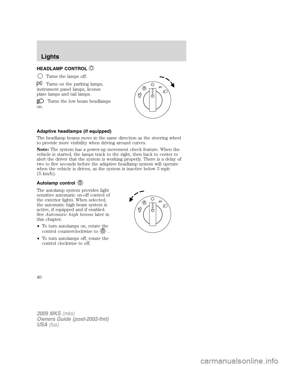 LINCOLN MKS 2009 Owners Manual HEADLAMP CONTROL
Turns the lamps off.
Turns on the parking lamps,
instrument panel lamps, license
plate lamps and tail lamps.
Turns the low beam headlamps
on.
Adaptive headlamps (if equipped)
The head LINCOLN MKS 2009 Owners Manual HEADLAMP CONTROL
Turns the lamps off.
Turns on the parking lamps,
instrument panel lamps, license
plate lamps and tail lamps.
Turns the low beam headlamps
on.
Adaptive headlamps (if equipped)
The head