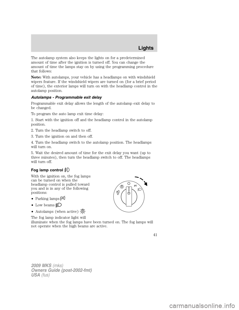 LINCOLN MKS 2009 Owners Manual The autolamp system also keeps the lights on for a predetermined
amount of time after the ignition is turned off. You can change the
amount of time the lamps stay on by using the programming procedure LINCOLN MKS 2009 Owners Manual The autolamp system also keeps the lights on for a predetermined
amount of time after the ignition is turned off. You can change the
amount of time the lamps stay on by using the programming procedure