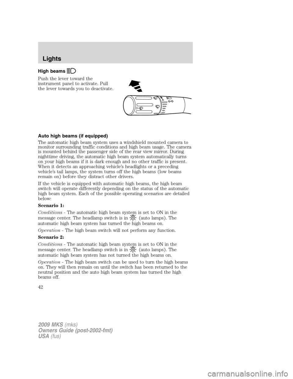 LINCOLN MKS 2009  Owners Manual High beams
Push the lever toward the
instrument panel to activate. Pull
the lever towards you to deactivate.
Auto high beams (if equipped)
The automatic high beam system uses a windshield mounted came