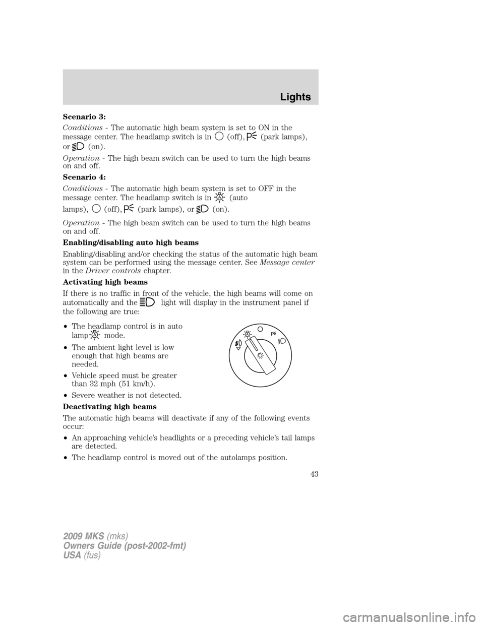 LINCOLN MKS 2009 Owners Manual Scenario 3:
Conditions -The automatic high beam system is set to ON in the
message center. The headlamp switch is in
(off),(park lamps),
or
(on).
Operation -The high beam switch can be used to turn th LINCOLN MKS 2009 Owners Manual Scenario 3:
Conditions -The automatic high beam system is set to ON in the
message center. The headlamp switch is in
(off),(park lamps),
or
(on).
Operation -The high beam switch can be used to turn th