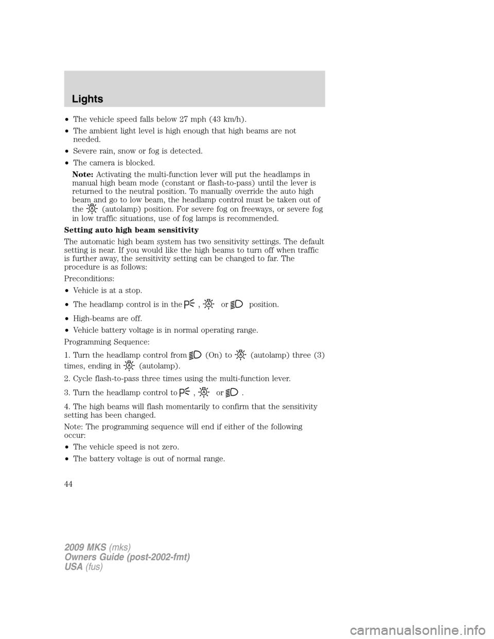 LINCOLN MKS 2009 Owners Manual •The vehicle speed falls below 27 mph (43 km/h).
•The ambient light level is high enough that high beams are not
needed.
•Severe rain, snow or fog is detected.
•The camera is blocked.
Note:Act LINCOLN MKS 2009 Owners Manual •The vehicle speed falls below 27 mph (43 km/h).
•The ambient light level is high enough that high beams are not
needed.
•Severe rain, snow or fog is detected.
•The camera is blocked.
Note:Act