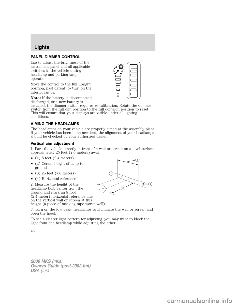 LINCOLN MKS 2009 Owners Manual PANEL DIMMER CONTROL
Use to adjust the brightness of the
instrument panel and all applicable
switches in the vehicle during
headlamp and parking lamp
operation.
Move the control to the full upright
po LINCOLN MKS 2009 Owners Manual PANEL DIMMER CONTROL
Use to adjust the brightness of the
instrument panel and all applicable
switches in the vehicle during
headlamp and parking lamp
operation.
Move the control to the full upright
po