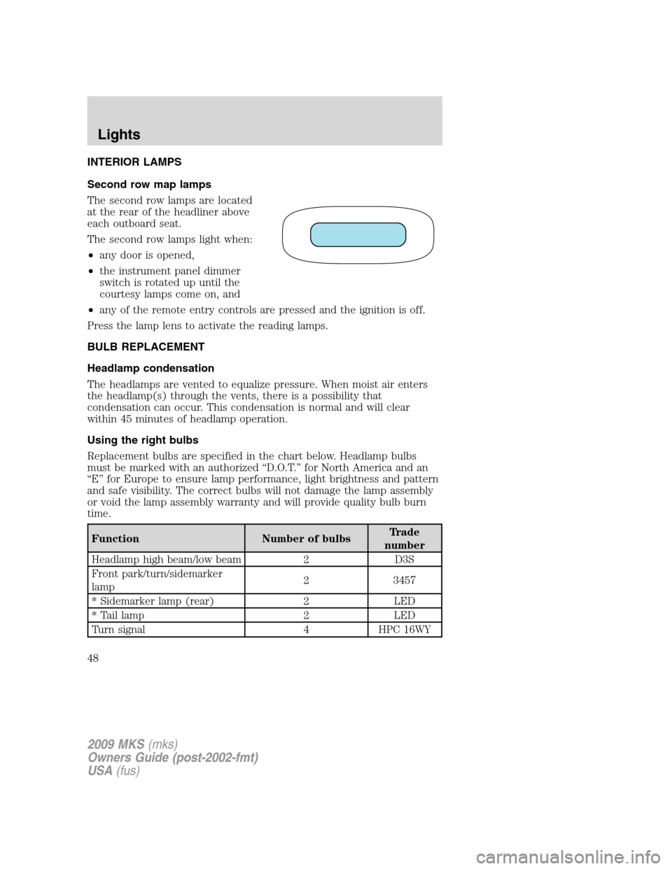 LINCOLN MKS 2009  Owners Manual INTERIOR LAMPS
Second row map lamps
The second row lamps are located
at the rear of the headliner above
each outboard seat.
The second row lamps light when:
•any door is opened,
•the instrument pa