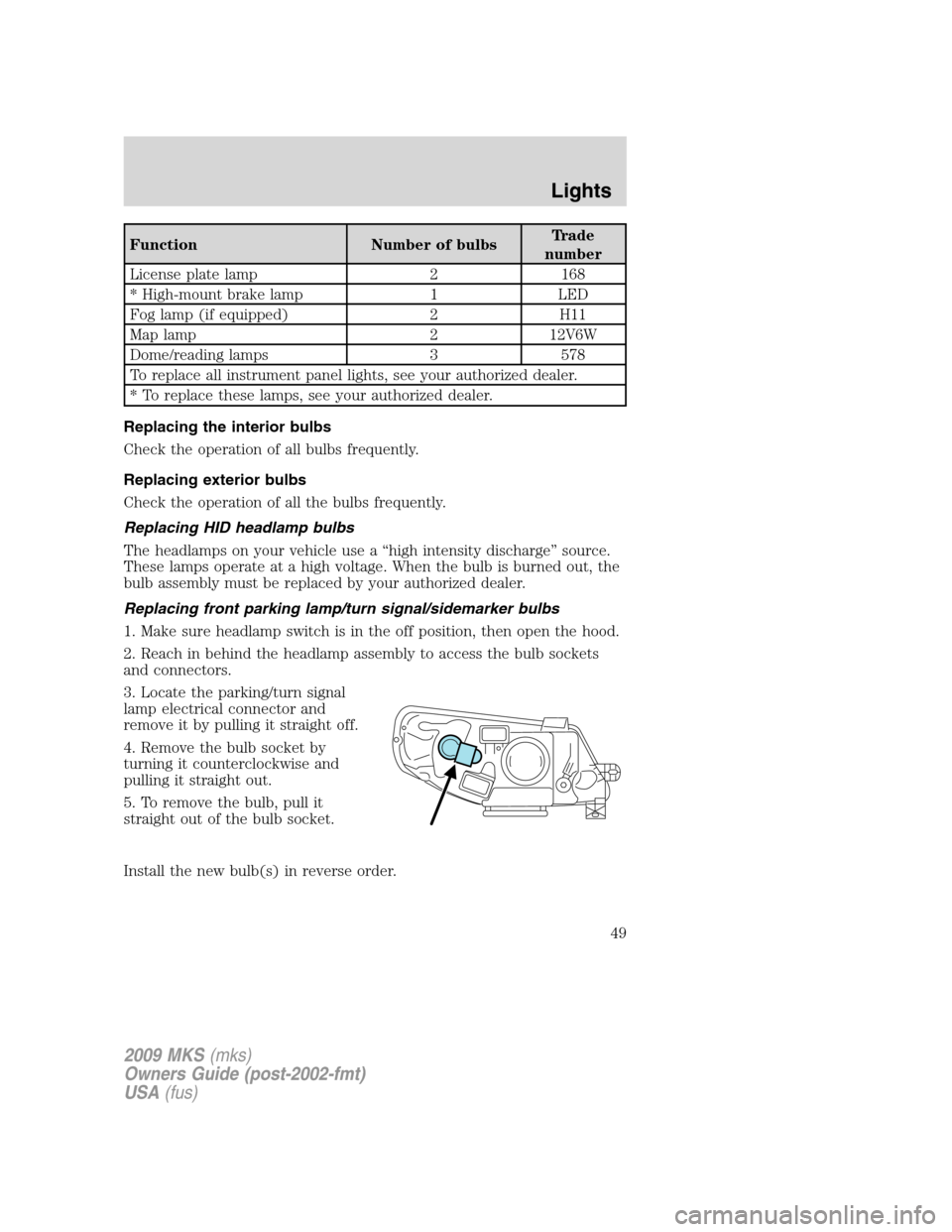 LINCOLN MKS 2009 Service Manual Function Number of bulbsTrade
number
License plate lamp 2 168
* High-mount brake lamp 1 LED
Fog lamp (if equipped) 2 H11
Map lamp 2 12V6W
Dome/reading lamps 3 578
To replace all instrument panel light LINCOLN MKS 2009 Service Manual Function Number of bulbsTrade
number
License plate lamp 2 168
* High-mount brake lamp 1 LED
Fog lamp (if equipped) 2 H11
Map lamp 2 12V6W
Dome/reading lamps 3 578
To replace all instrument panel light