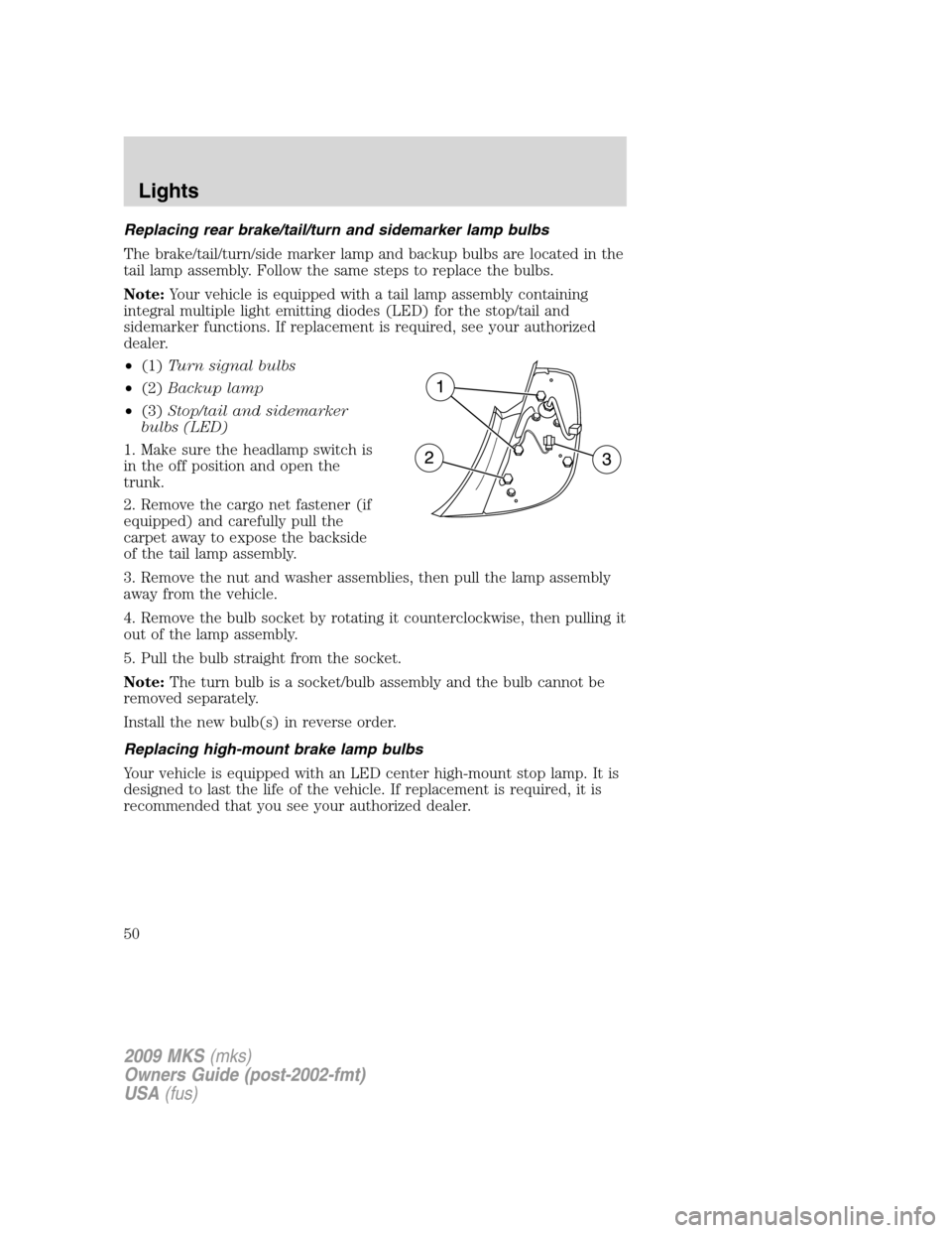LINCOLN MKS 2009  Owners Manual Replacing rear brake/tail/turn and sidemarker lamp bulbs
The brake/tail/turn/side marker lamp and backup bulbs are located in the
tail lamp assembly. Follow the same steps to replace the bulbs.
Note:Y