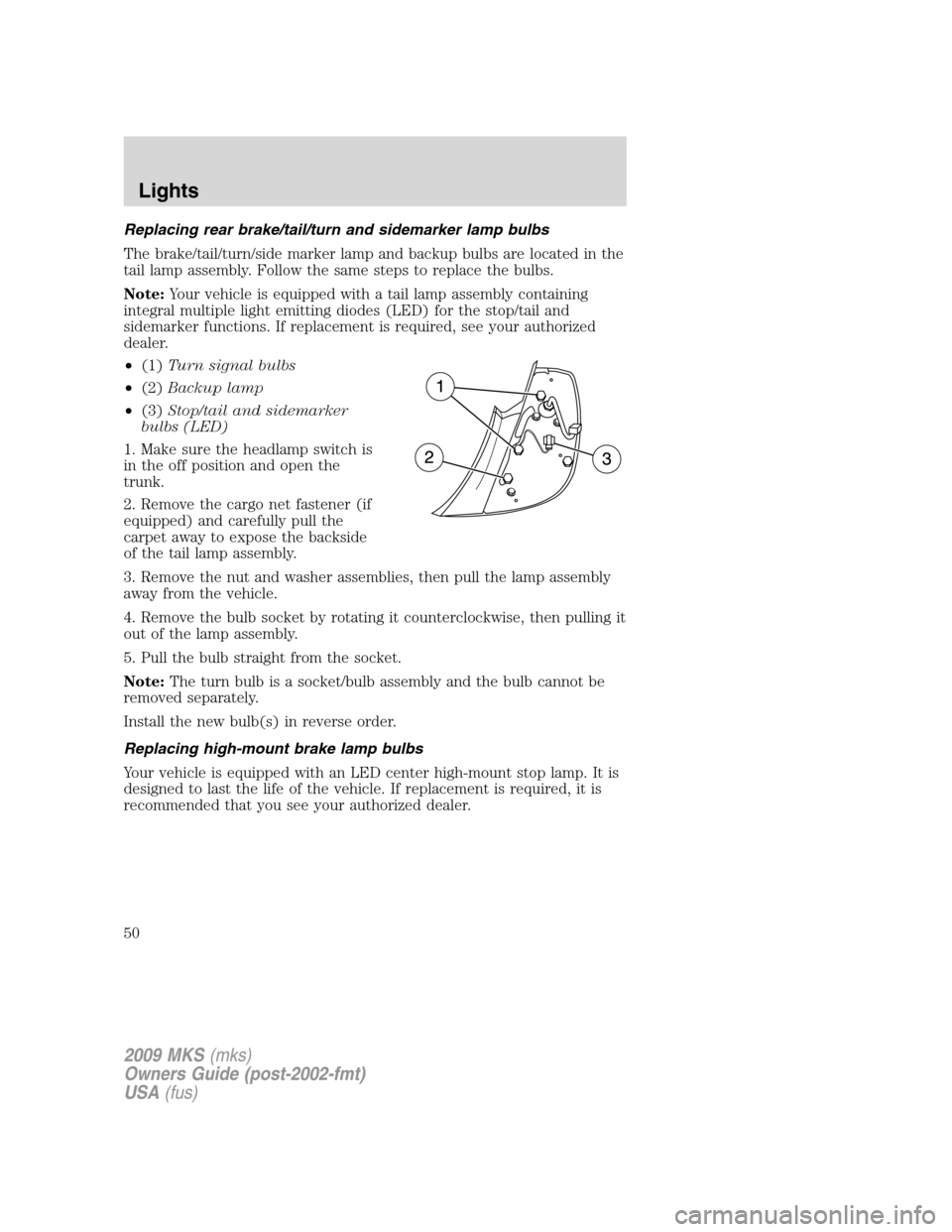 LINCOLN MKS 2009 Service Manual Replacing rear brake/tail/turn and sidemarker lamp bulbs
The brake/tail/turn/side marker lamp and backup bulbs are located in the
tail lamp assembly. Follow the same steps to replace the bulbs.
Note:Y LINCOLN MKS 2009 Service Manual Replacing rear brake/tail/turn and sidemarker lamp bulbs
The brake/tail/turn/side marker lamp and backup bulbs are located in the
tail lamp assembly. Follow the same steps to replace the bulbs.
Note:Y