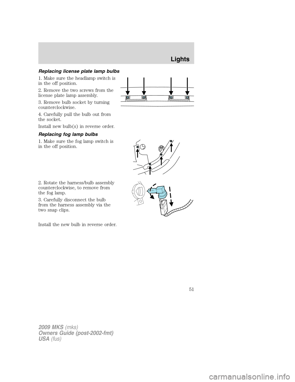 LINCOLN MKS 2009  Owners Manual Replacing license plate lamp bulbs
1. Make sure the headlamp switch is
in the off position.
2. Remove the two screws from the
license plate lamp assembly.
3. Remove bulb socket by turning
counterclock