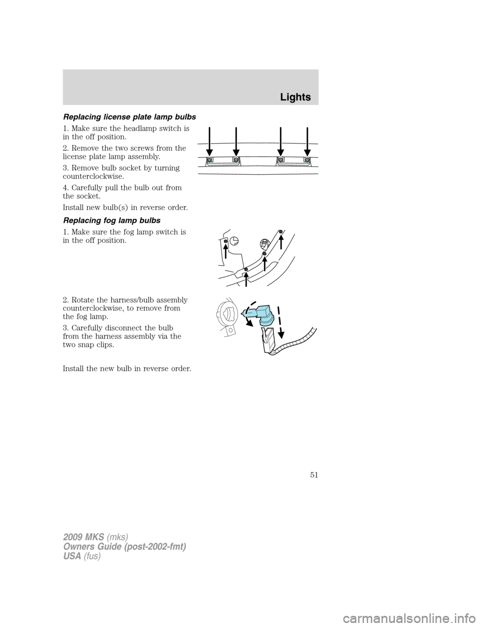 LINCOLN MKS 2009 Workshop Manual Replacing license plate lamp bulbs
1. Make sure the headlamp switch is
in the off position.
2. Remove the two screws from the
license plate lamp assembly.
3. Remove bulb socket by turning
counterclock LINCOLN MKS 2009 Workshop Manual Replacing license plate lamp bulbs
1. Make sure the headlamp switch is
in the off position.
2. Remove the two screws from the
license plate lamp assembly.
3. Remove bulb socket by turning
counterclock