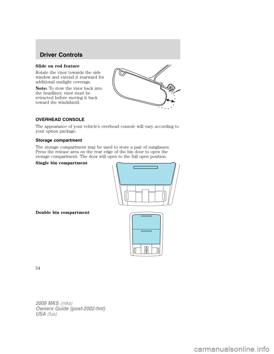 LINCOLN MKS 2009  Owners Manual Slide on rod feature
Rotate the visor towards the side
window and extend it rearward for
additional sunlight coverage.
Note:To stow the visor back into
the headliner, visor must be
retracted before mo