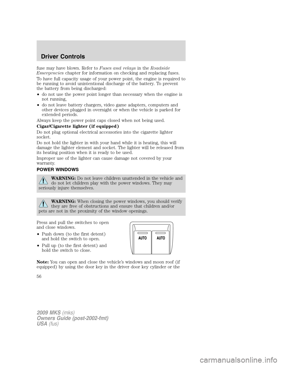 LINCOLN MKS 2009  Owners Manual fuse may have blown. Refer toFuses and relaysin theRoadside
Emergencieschapter for information on checking and replacing fuses.
To have full capacity usage of your power point, the engine is required 