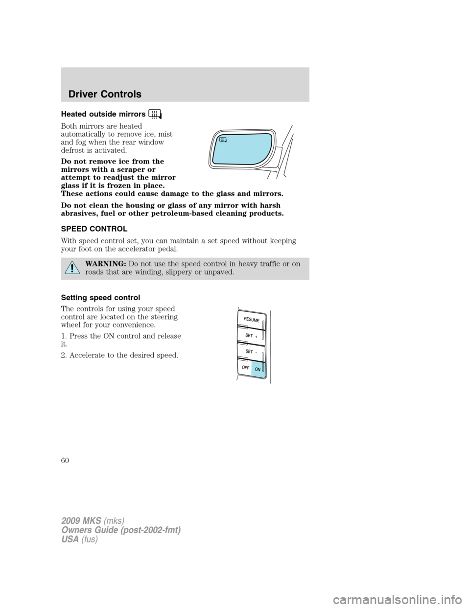 LINCOLN MKS 2009  Owners Manual Heated outside mirrors
Both mirrors are heated
automatically to remove ice, mist
and fog when the rear window
defrost is activated.
Do not remove ice from the
mirrors with a scraper or
attempt to read