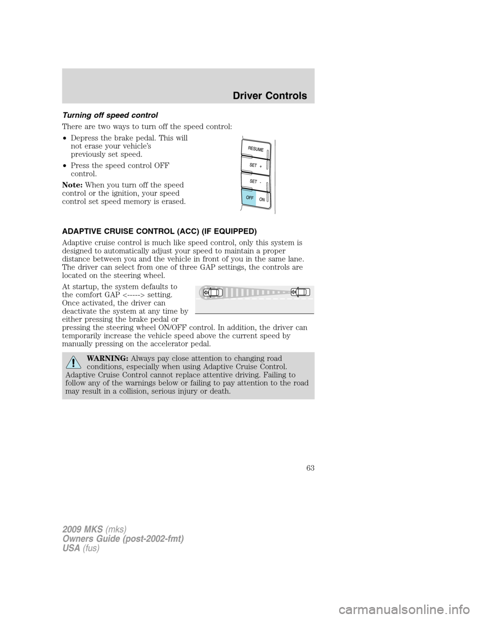 LINCOLN MKS 2009 Owners Manual Turning off speed control
There are two ways to turn off the speed control:
•Depress the brake pedal. This will
not erase your vehicle’s
previously set speed.
•Press the speed control OFF
contro LINCOLN MKS 2009 Owners Manual Turning off speed control
There are two ways to turn off the speed control:
•Depress the brake pedal. This will
not erase your vehicle’s
previously set speed.
•Press the speed control OFF
contro