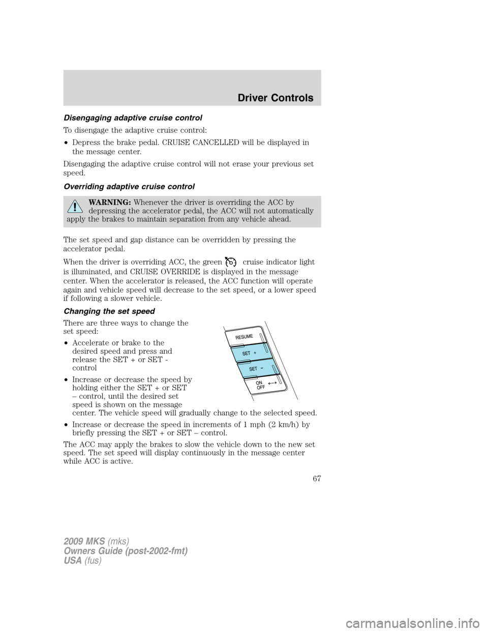 LINCOLN MKS 2009 Repair Manual Disengaging adaptive cruise control
To disengage the adaptive cruise control:
•Depress the brake pedal. CRUISE CANCELLED will be displayed in
the message center.
Disengaging the adaptive cruise cont LINCOLN MKS 2009 Repair Manual Disengaging adaptive cruise control
To disengage the adaptive cruise control:
•Depress the brake pedal. CRUISE CANCELLED will be displayed in
the message center.
Disengaging the adaptive cruise cont