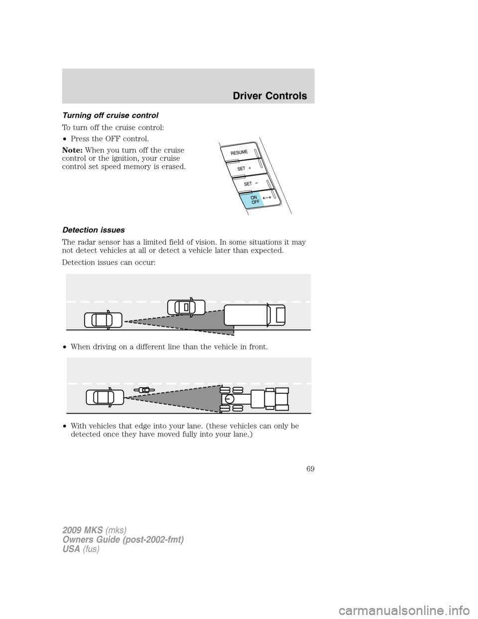 LINCOLN MKS 2009 Repair Manual Turning off cruise control
To turn off the cruise control:
•Press the OFF control.
Note:When you turn off the cruise
control or the ignition, your cruise
control set speed memory is erased.
Detectio LINCOLN MKS 2009 Repair Manual Turning off cruise control
To turn off the cruise control:
•Press the OFF control.
Note:When you turn off the cruise
control or the ignition, your cruise
control set speed memory is erased.
Detectio